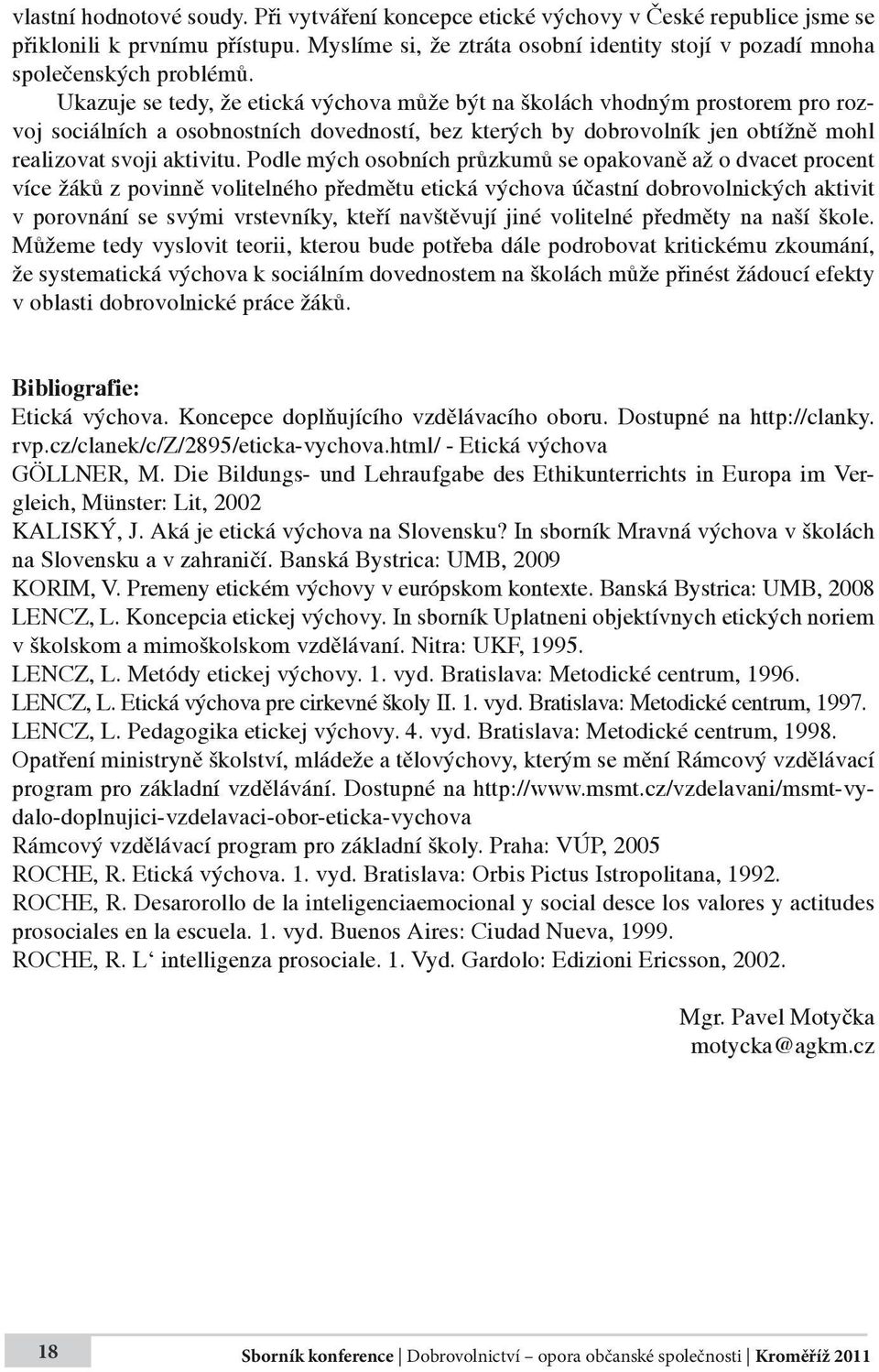 Ukazuje se tedy, že etická výchova může být na školách vhodným prostorem pro rozvoj sociálních a osobnostních dovedností, bez kterých by dobrovolník jen obtížně mohl realizovat svoji aktivitu.