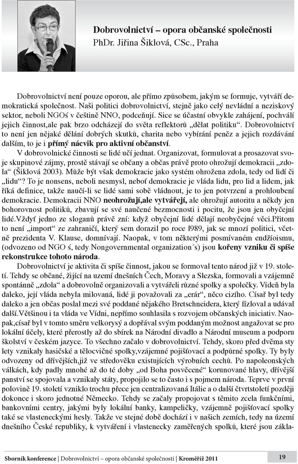 Sice se účastní obvykle zahájení, pochválí jejich činnost,ale pak brzo odcházejí do světa reflektorů dělat politiku.