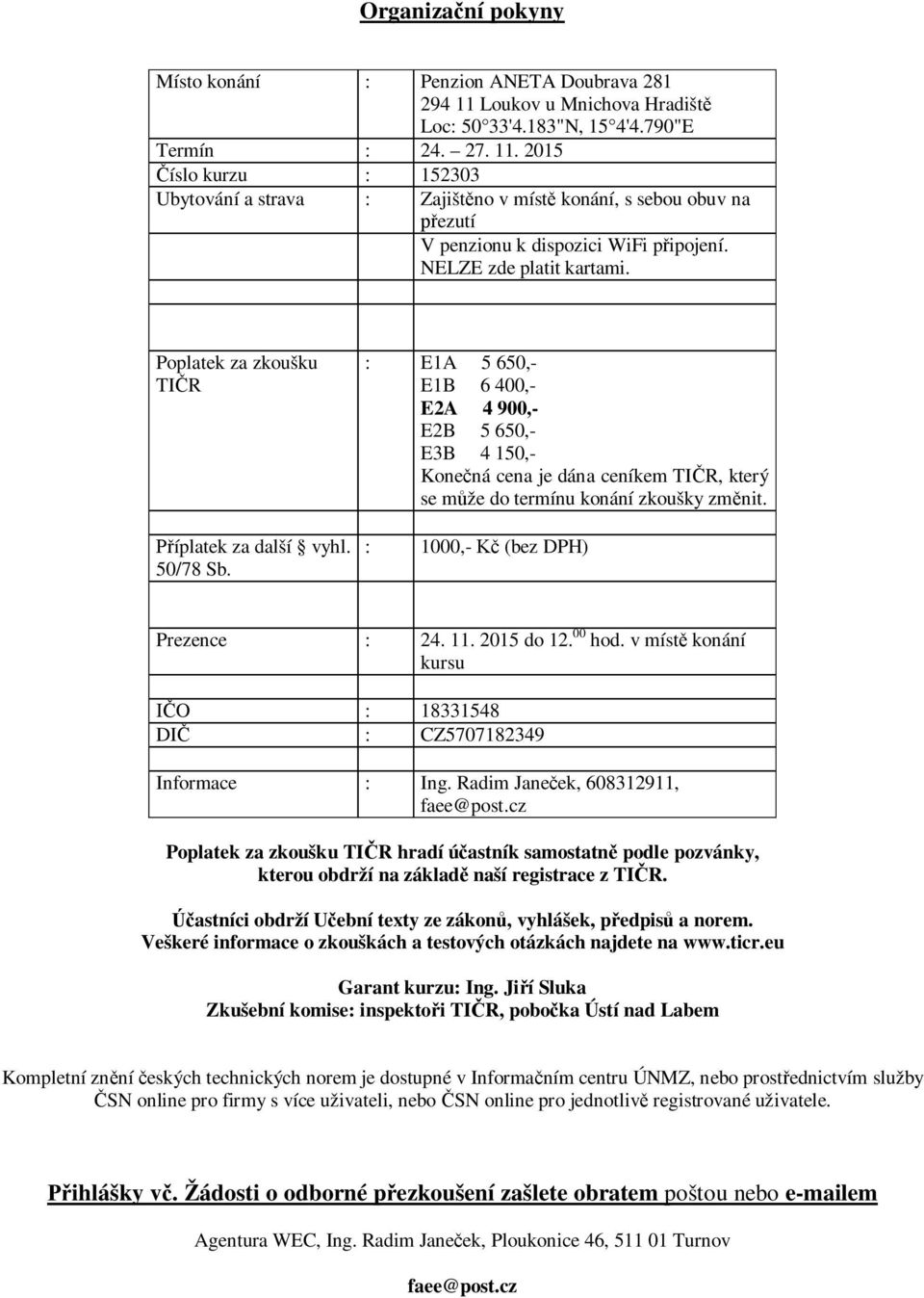 : E1A 5 650,- E1B 6 400,- E2A 4 900,- E2B 5 650,- E3B 4 150,- Kone ná cena je dána ceníkem TI R, který se m že do termínu konání zkoušky zm nit. : 1000,- (bez DPH) Prezence : 24. 11. 2015 do 12.