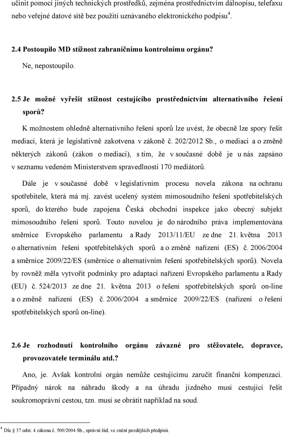 K možnostem ohledně alternativního řešení sporů lze uvést, že obecně lze spory řešit mediací, která je legislativně zakotvena v zákoně č. 202/2012 Sb.