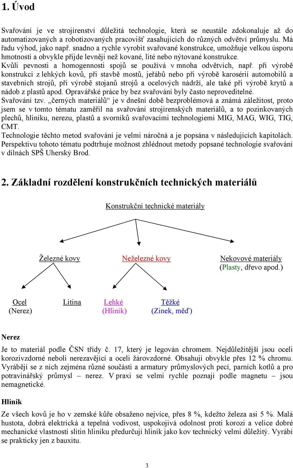 Kvůli pevnosti a homogennosti spojů se používá v mnoha odvětvích, např.