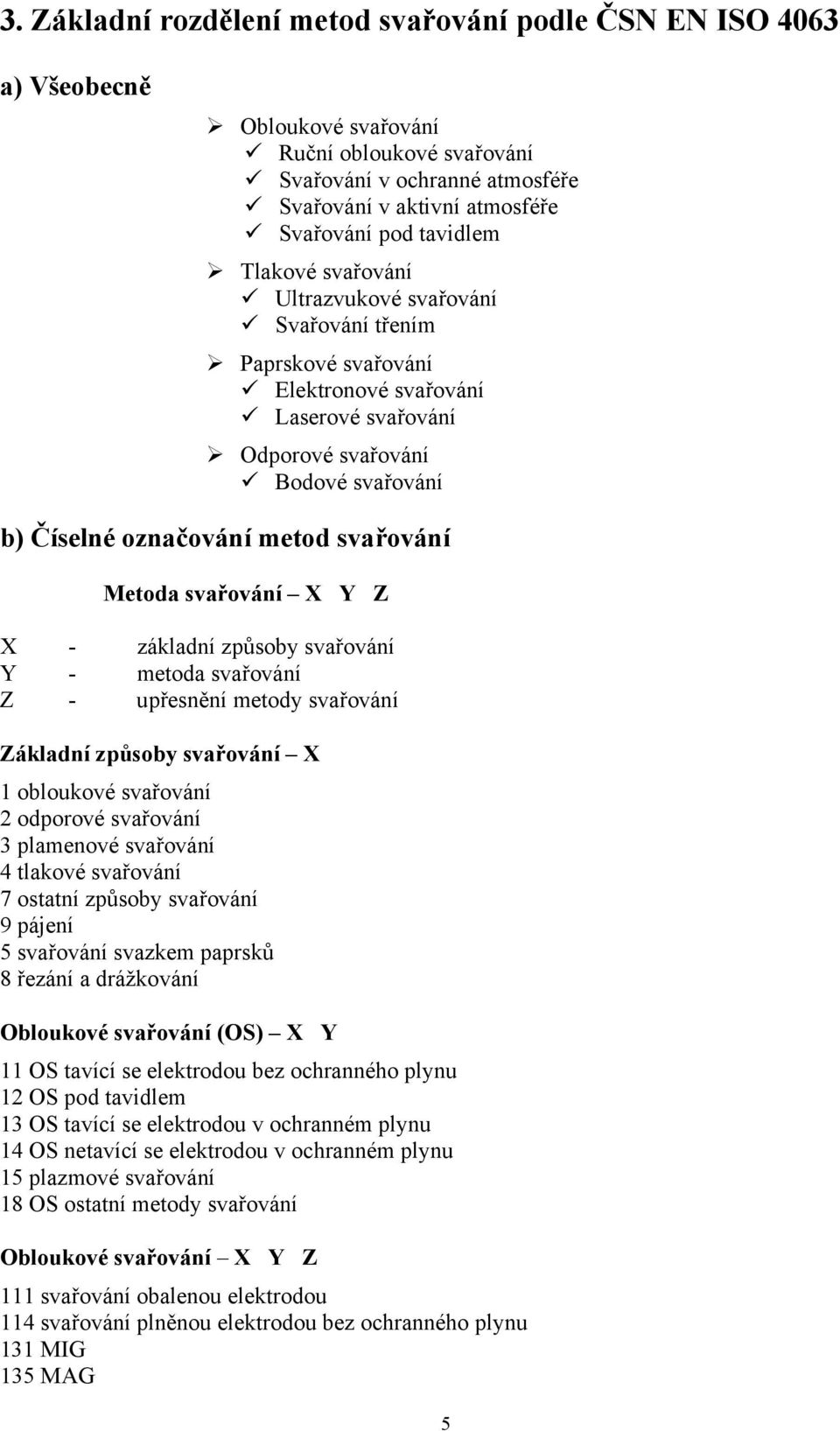 svařování Metoda svařování X Y Z X - základní způsoby svařování Y - metoda svařování Z - upřesnění metody svařování Základní způsoby svařování X 1 obloukové svařování 2 odporové svařování 3 plamenové