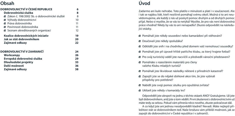 20 Zajímavé odkazy 22 DOBROVOLNICTVÍ V ZAHRANIČÍ 24 Workcampy 26 Evropská dobrovolná služba 29 Dlouhodobé projekty 33 Další možnosti 36 Zajímavé odkazy 38 Úvod Zadarmo ani kuře nehrabe.