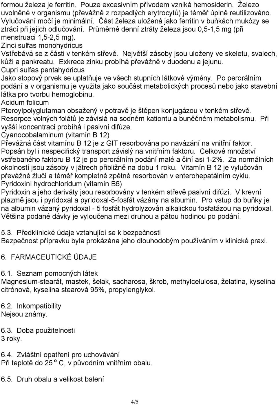 Zinci sulfas monohydricus Vstřebává se z části v tenkém střevě. Největší zásoby jsou uloženy ve skeletu, svalech, kůži a pankreatu. Exkrece zinku probíhá převážně v duodenu a jejunu.