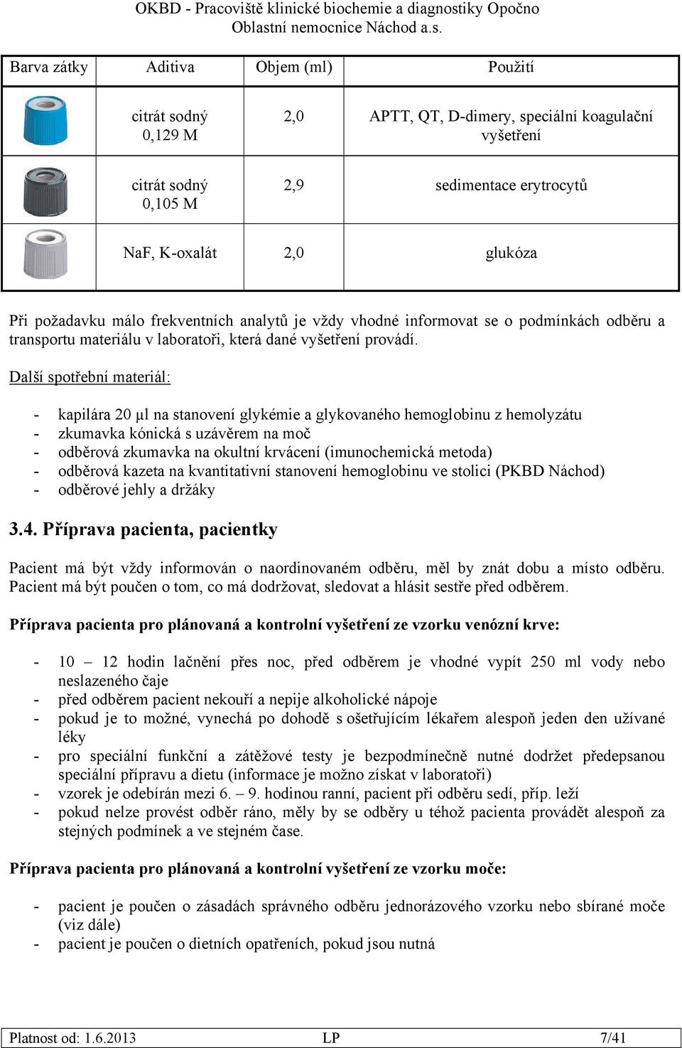 Další spotřební materiál: - kapilára 20 µl na stanovení glykémie a glykovaného hemoglobinu z hemolyzátu - zkumavka kónická s uzávěrem na moč - odběrová zkumavka na okultní krvácení (imunochemická