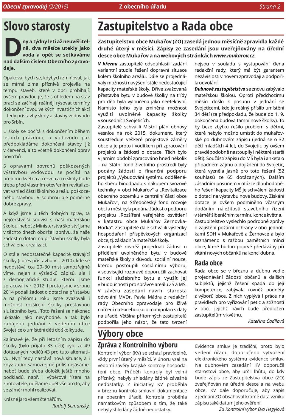 Opakoval bych se, kdybych zmiňoval, jak se mírná zima příznivě projevila na tempu staveb, které v obci probíhají, ovšem pravdou je, že s ohledem na stav prací se začínají reálněji rýsovat termíny