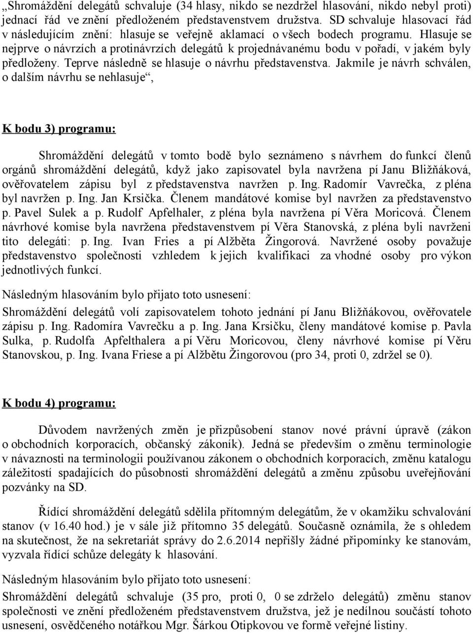 Hlasuje se nejprve o návrzích a protinávrzích delegátů k projednávanému bodu v pořadí, v jakém byly předloženy. Teprve následně se hlasuje o návrhu představenstva.