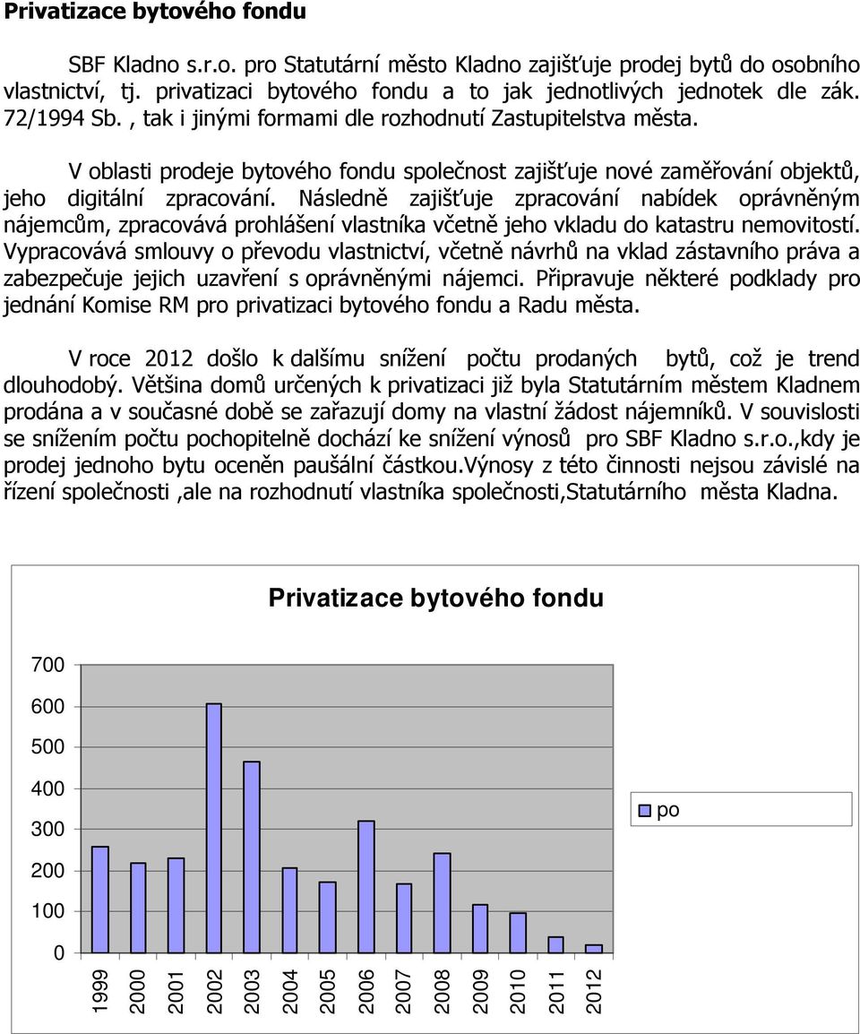 Následně zajišťuje zpracování nabídek oprávněným nájemcům, zpracovává prohlášení vlastníka včetně jeho vkladu do katastru nemovitostí.