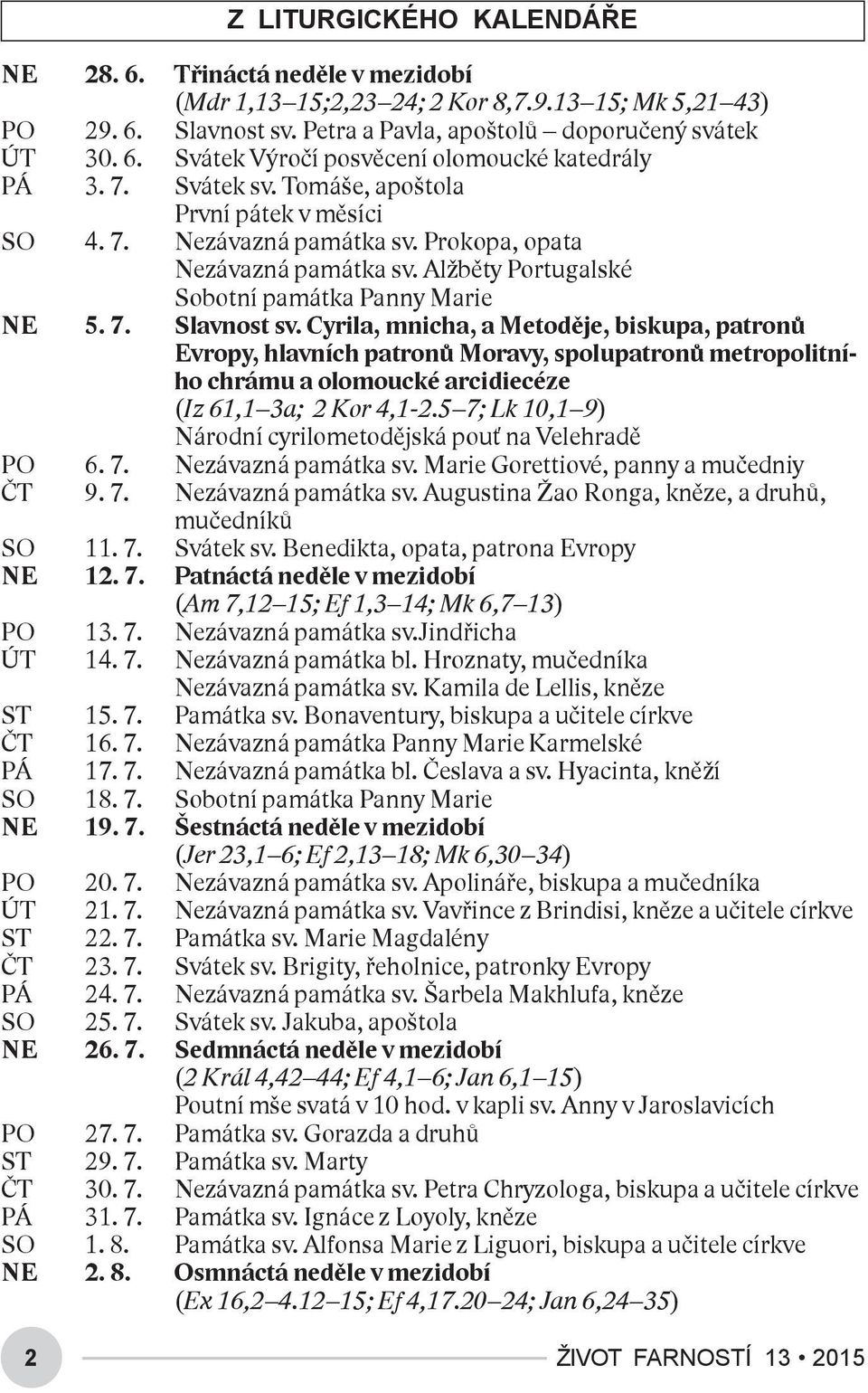 Cyrila, mnicha, a Metoděje, biskupa, patronů Evropy, hlavních patronů Moravy, spolupatronů metropolitního chrámu a olomoucké arcidiecéze (Iz 61,1 3a; 2 Kor 4,1-2.