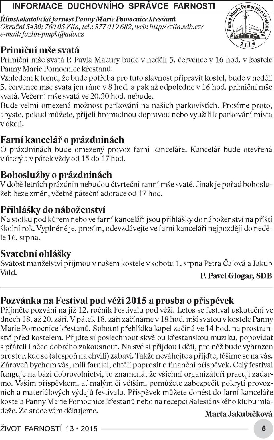 Vzhledem k tomu, že bude potřeba pro tuto slavnost připravit kostel, bude v neděli 5. července mše svatá jen ráno v 8 hod. a pak až odpoledne v 16 hod. primiční mše svatá. Večerní mše svatá ve 20.