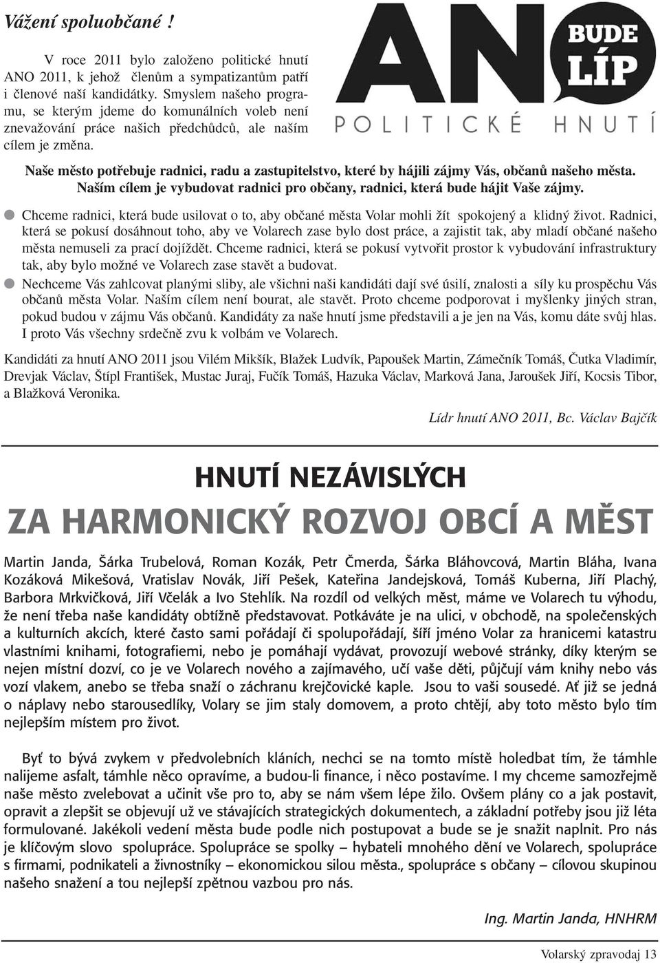 Na e mûsto potfiebuje radnici, radu a zastupitelstvo, které by hájili zájmy Vás, obãanû na eho mûsta. Na ím cílem je vybudovat radnici pro obãany, radnici, která bude hájit Va e zájmy.