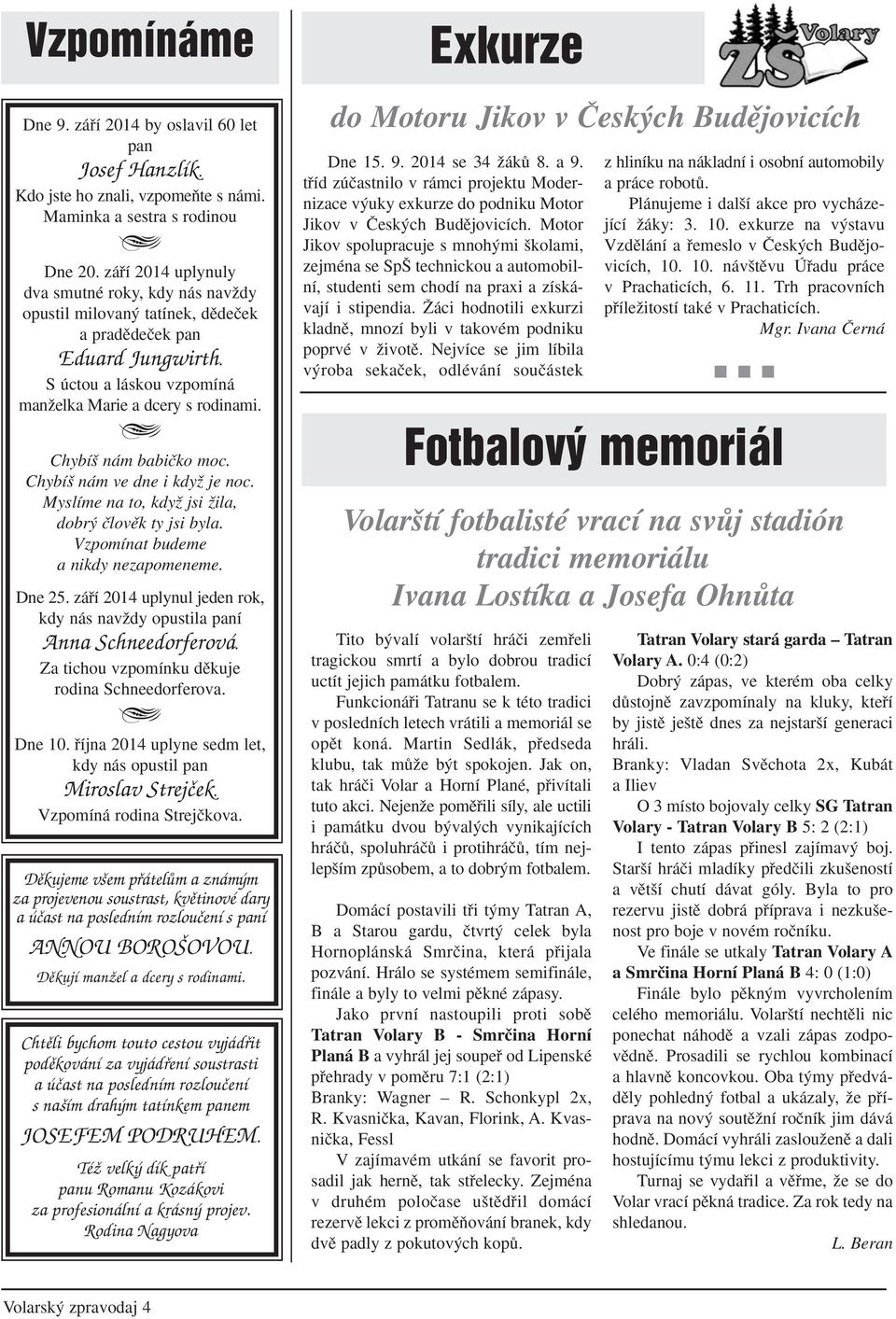 Chybí nám babiãko moc. Chybí nám ve dne i kdyï je noc. Myslíme na to, kdyï jsi Ïila, dobr ãlovûk ty jsi byla. Vzpomínat budeme a nikdy nezapomeneme. Dne 25.