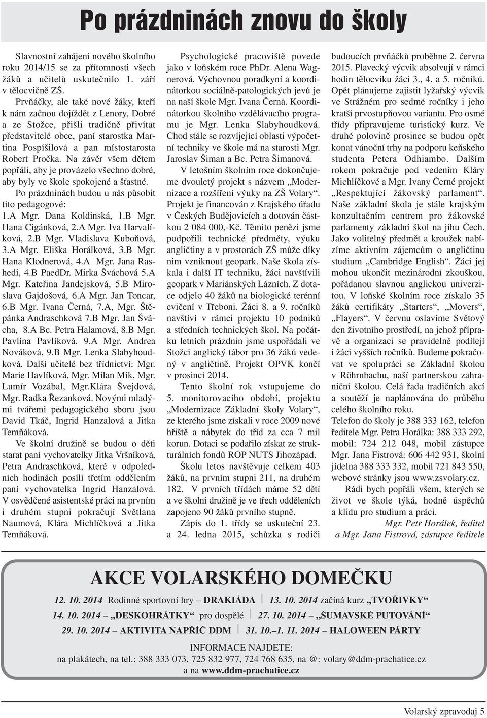 Proãka. Na závûr v em dûtem popfiáli, aby je provázelo v echno dobré, aby byly ve kole spokojené a Èastné. Po prázdninách budou u nás pûsobit tito pedagogové: 1.A Mgr. Dana Koldinská, 1.B Mgr.