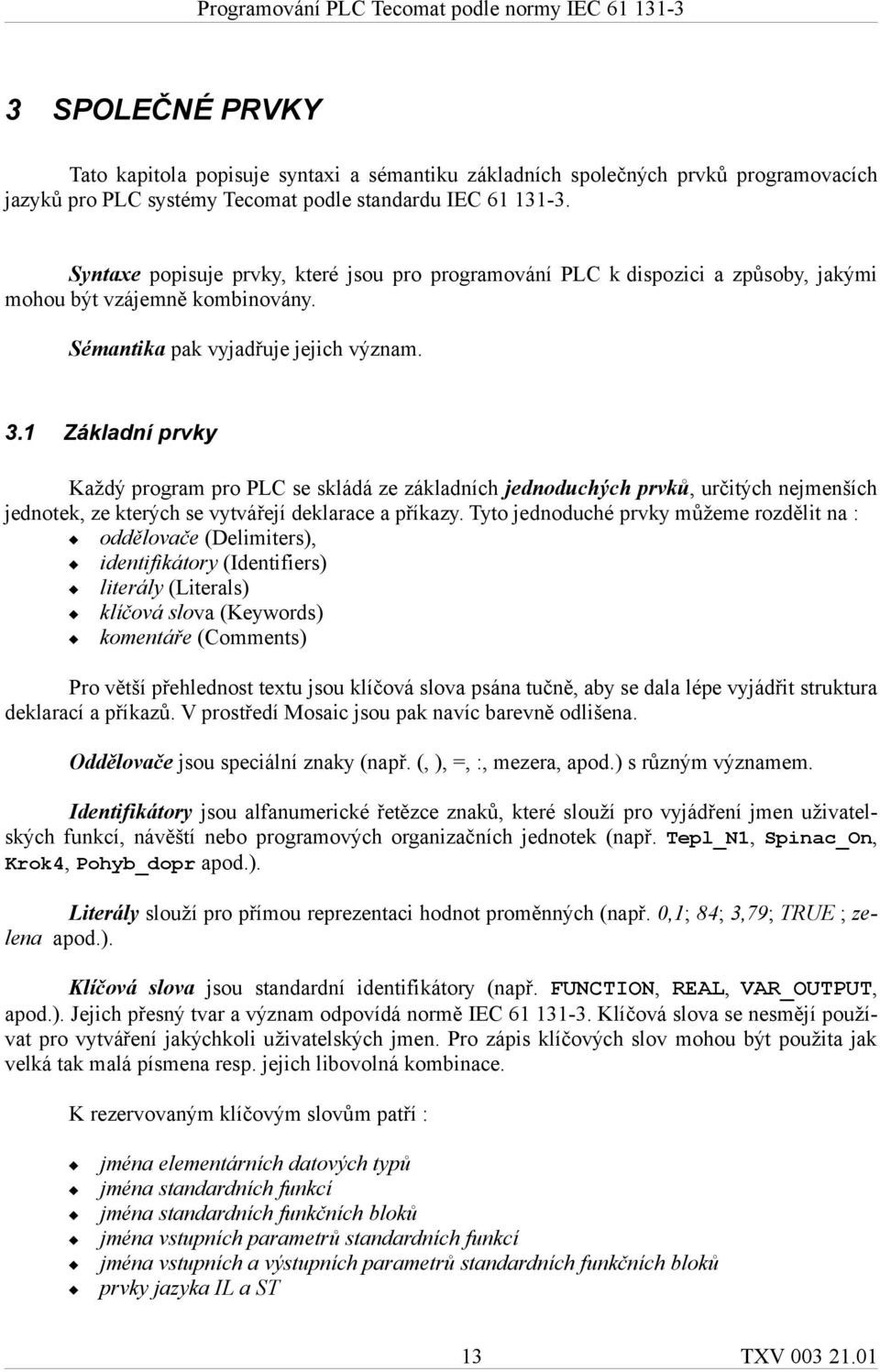 1 Základní prvky Každý program pro PLC se skládá ze základních jednoduchých prvků, určitých nejmenších jednotek, ze kterých se vytvářejí deklarace a příkazy.