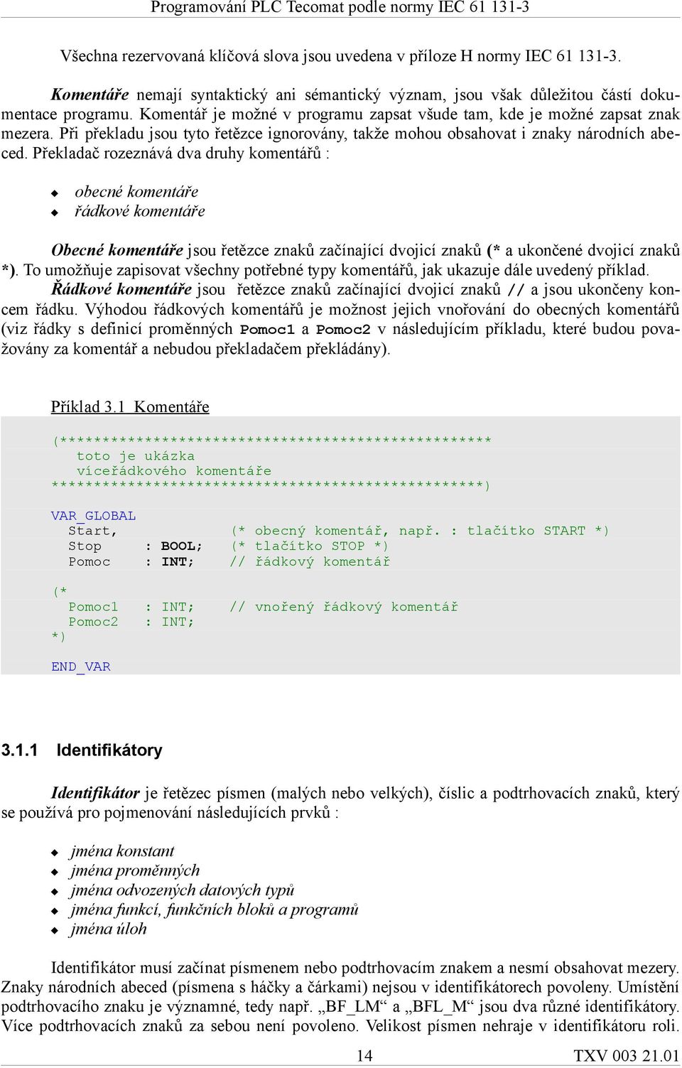 Překladač rozeznává dva druhy komentářů : obecné komentáře řádkové komentáře Obecné komentáře jsou řetězce znaků začínající dvojicí znaků (* a ukončené dvojicí znaků *).