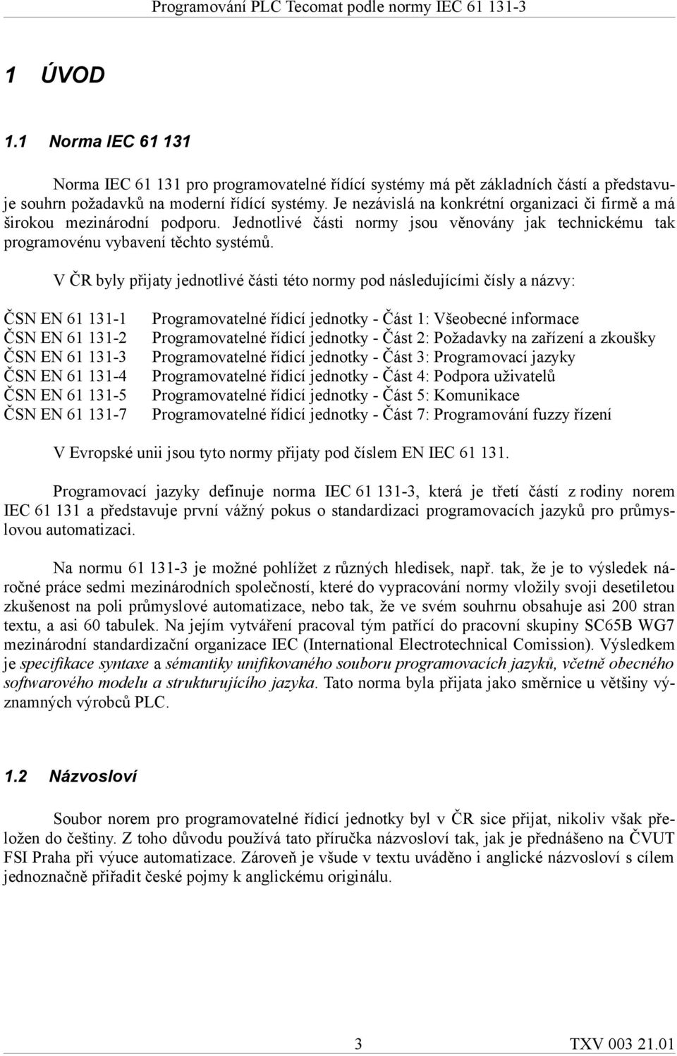 V ČR byly přijaty jednotlivé části této normy pod následujícími čísly a názvy: ČSN EN 61 131-1 ČSN EN 61 131-2 ČSN EN 61 131-3 ČSN EN 61 131-4 ČSN EN 61 131-5 ČSN EN 61 131-7 Programovatelné řídicí