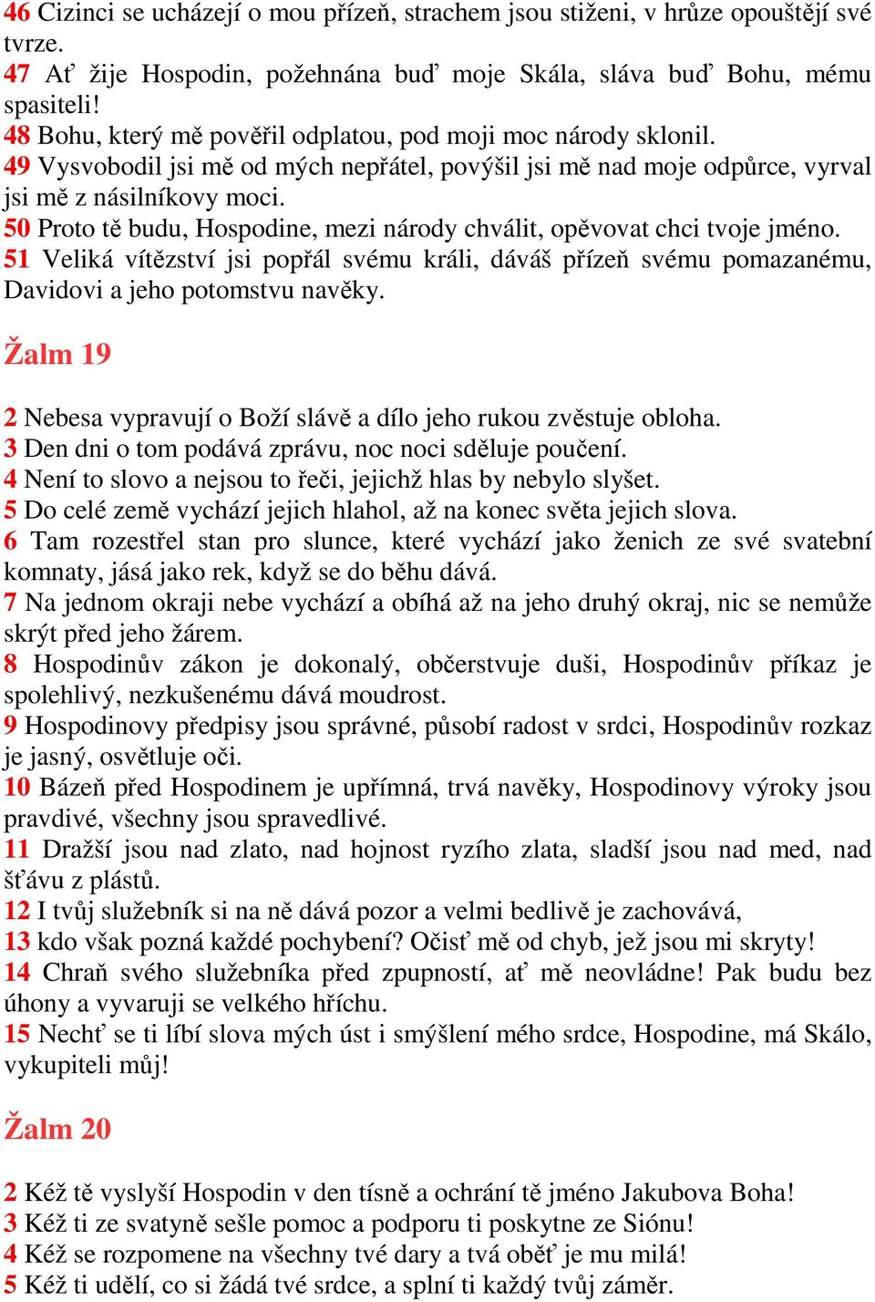 50 Proto tě budu, Hospodine, mezi národy chválit, opěvovat chci tvoje jméno. 51 Veliká vítězství jsi popřál svému králi, dáváš přízeň svému pomazanému, Davidovi a jeho potomstvu navěky.