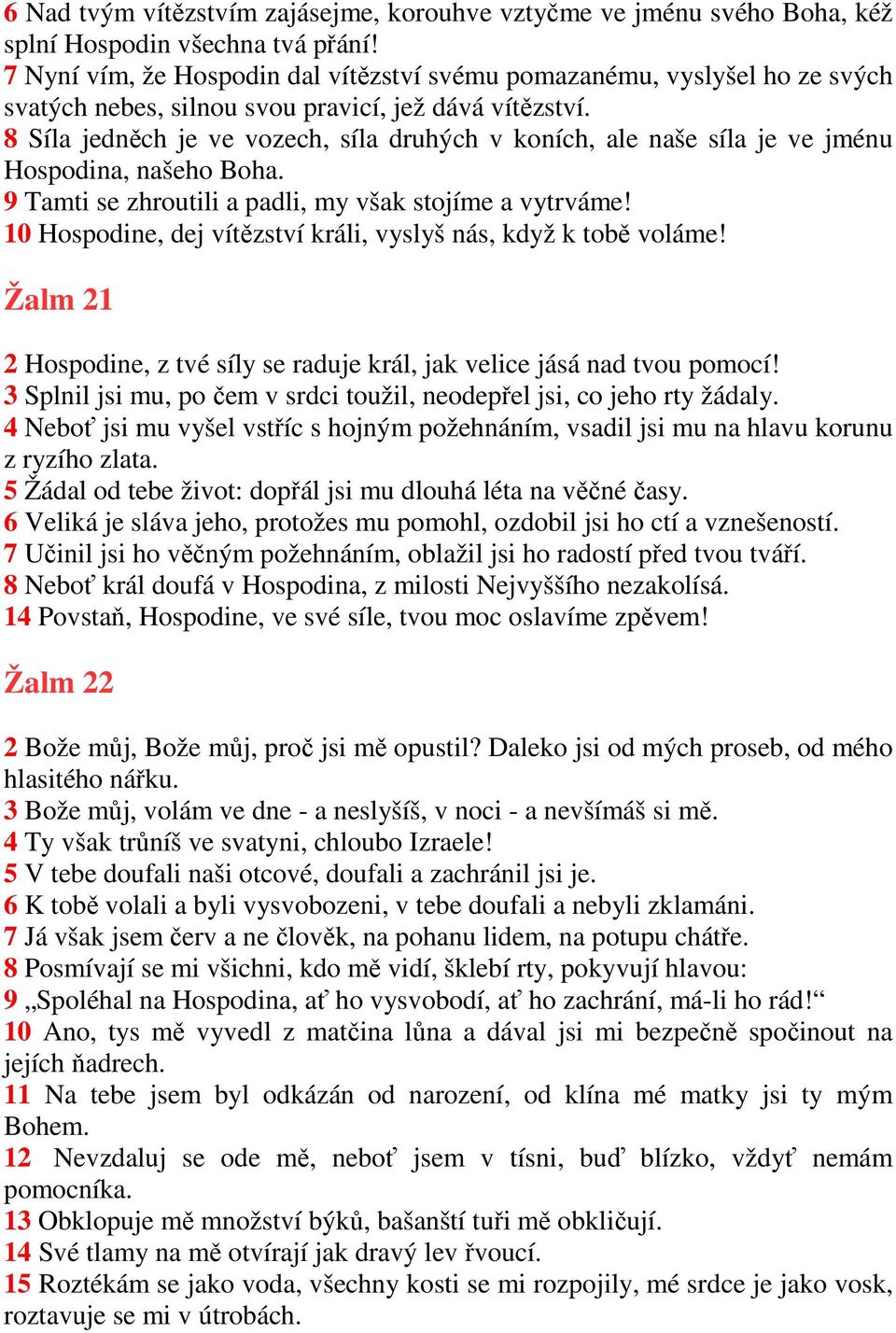 8 Síla jedněch je ve vozech, síla druhých v koních, ale naše síla je ve jménu Hospodina, našeho Boha. 9 Tamti se zhroutili a padli, my však stojíme a vytrváme!