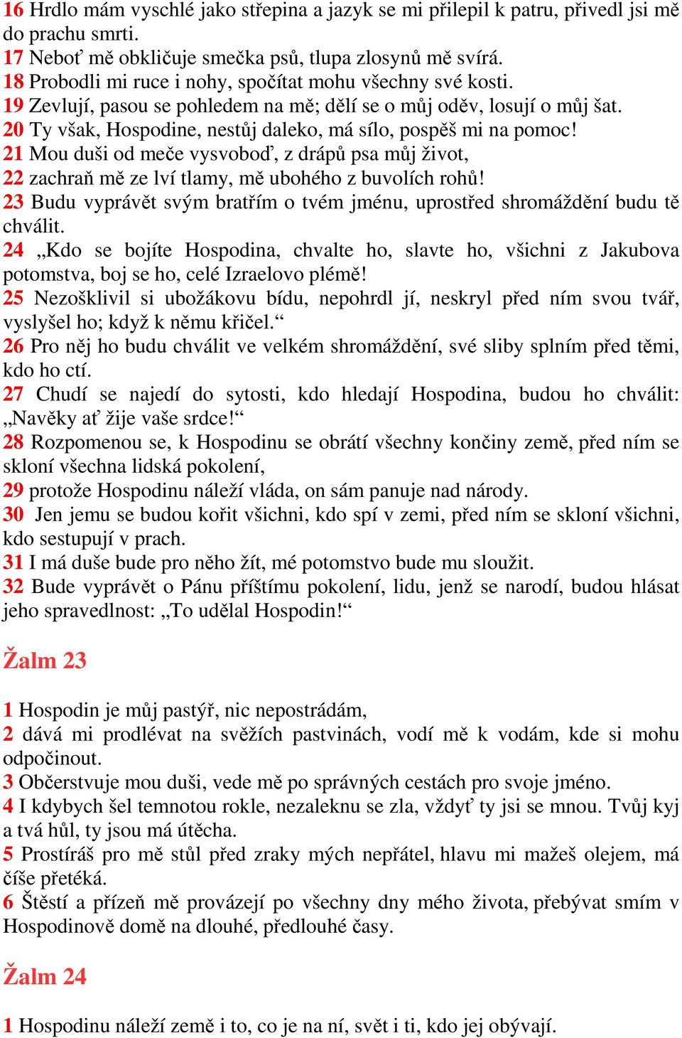 20 Ty však, Hospodine, nestůj daleko, má sílo, pospěš mi na pomoc! 21 Mou duši od meče vysvoboď, z drápů psa můj život, 22 zachraň mě ze lví tlamy, mě ubohého z buvolích rohů!