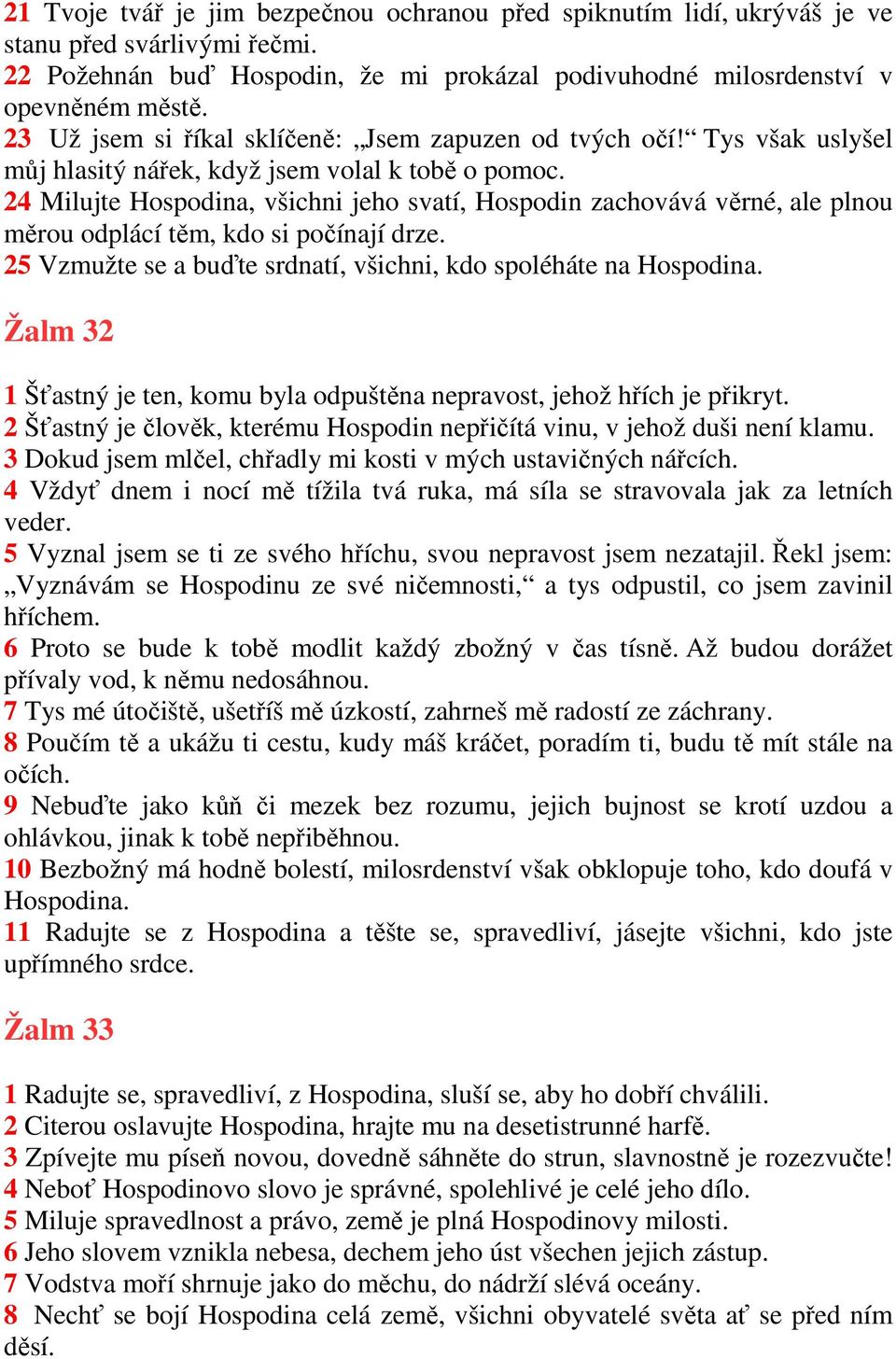 24 Milujte Hospodina, všichni jeho svatí, Hospodin zachovává věrné, ale plnou měrou odplácí těm, kdo si počínají drze. 25 Vzmužte se a buďte srdnatí, všichni, kdo spoléháte na Hospodina.