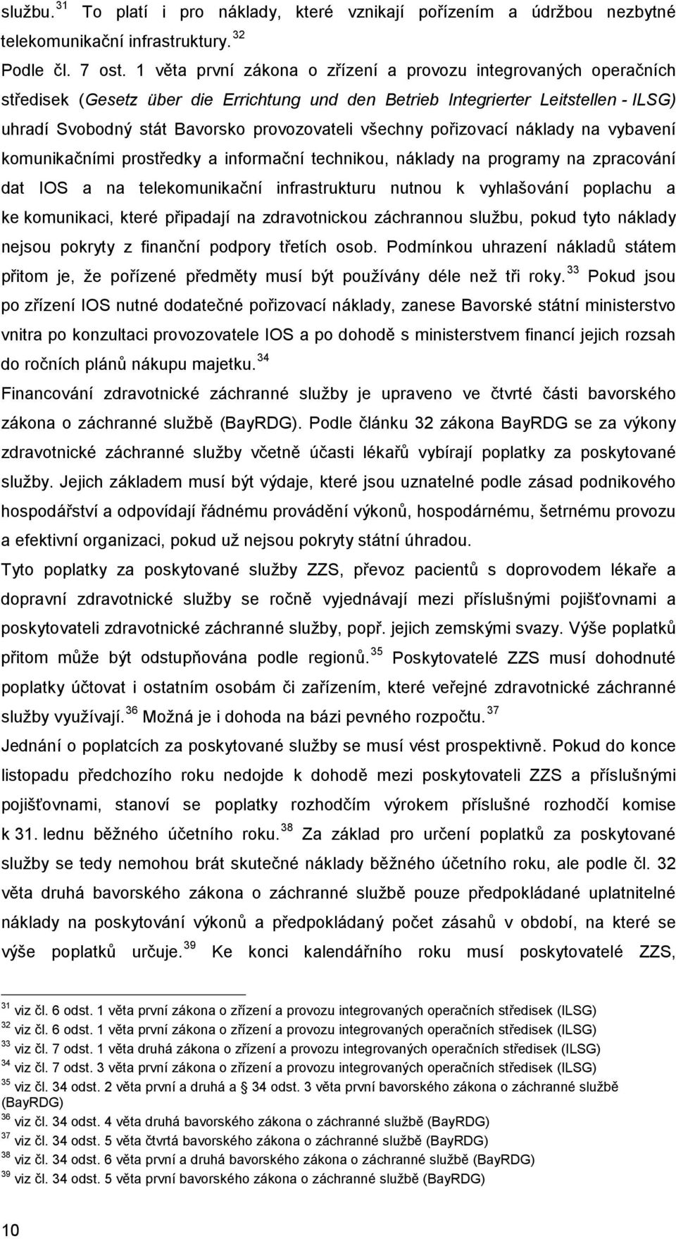 všechny pořizovací náklady na vybavení komunikačními prostředky a informační technikou, náklady na programy na zpracování dat IOS a na telekomunikační infrastrukturu nutnou k vyhlašování poplachu a