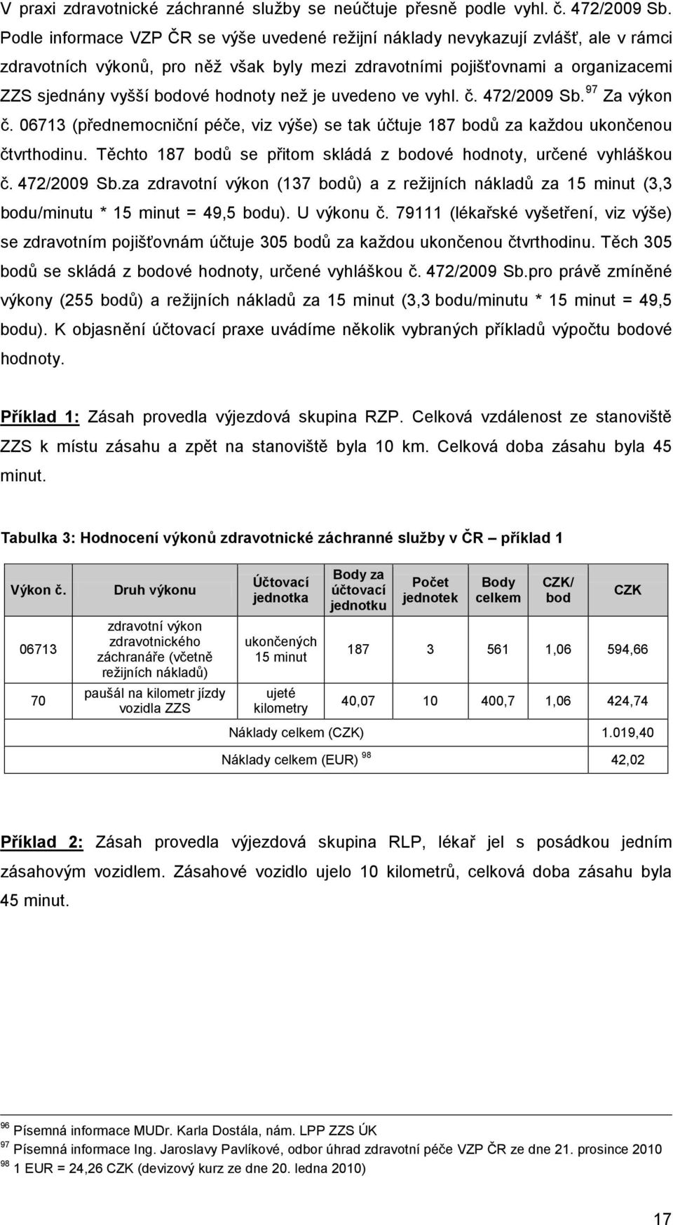 než je uvedeno ve vyhl. č. 472/2009 Sb. 97 Za výkon č. 06713 (přednemocniční péče, viz výše) se tak účtuje 187 bodů za každou ukončenou čtvrthodinu.