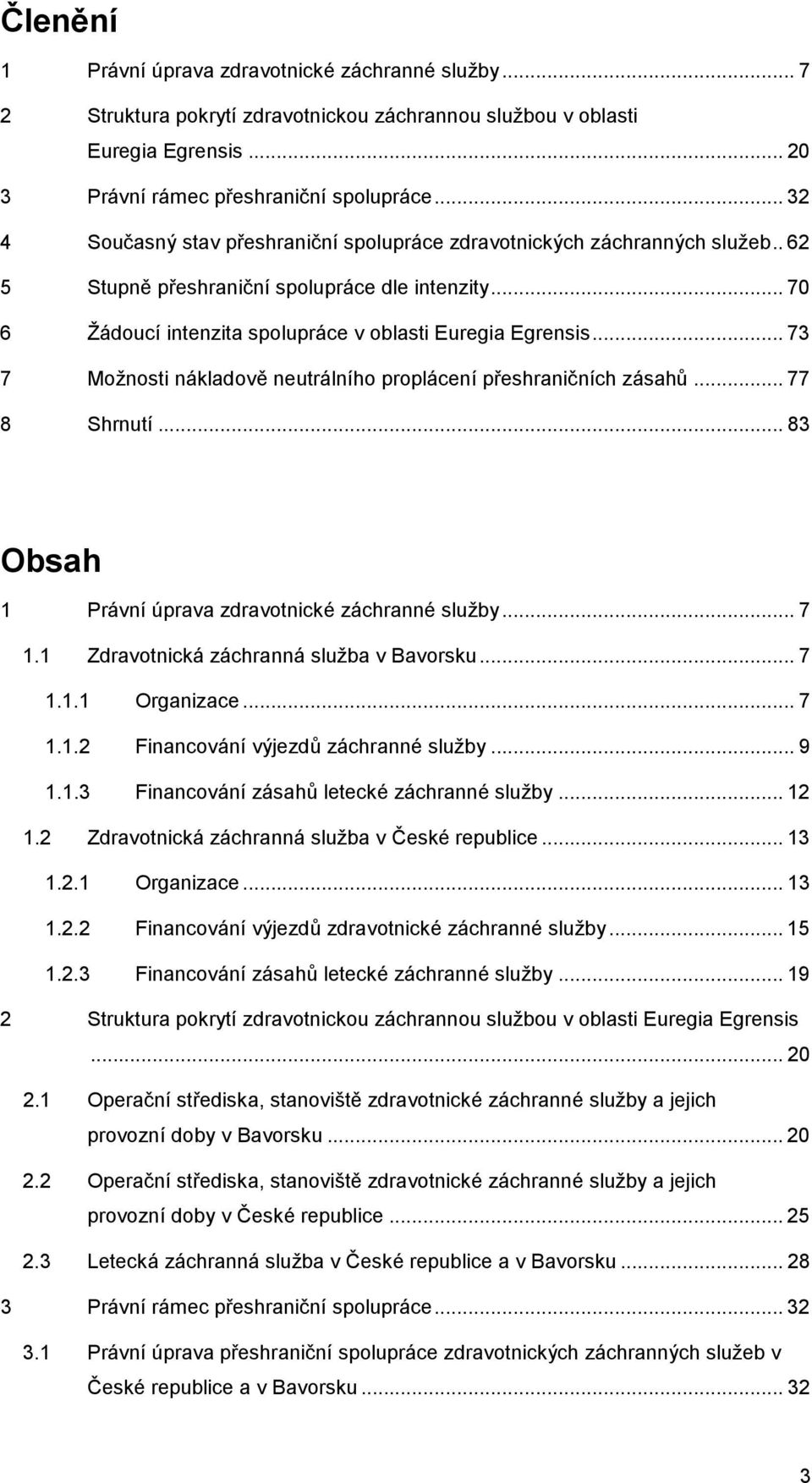 .. 73 7 Možnosti nákladově neutrálního proplácení přeshraničních zásahů... 77 8 Shrnutí... 83 Obsah 1 Právní úprava zdravotnické záchranné služby... 7 1.1 Zdravotnická záchranná služba v Bavorsku.