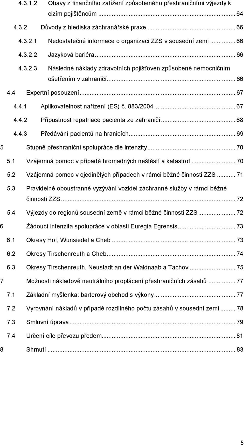 883/2004... 67 4.4.2 Přípustnost repatriace pacienta ze zahraničí... 68 4.4.3 Předávání pacientů na hranicích... 69 5 Stupně přeshraniční spolupráce dle intenzity... 70 5.