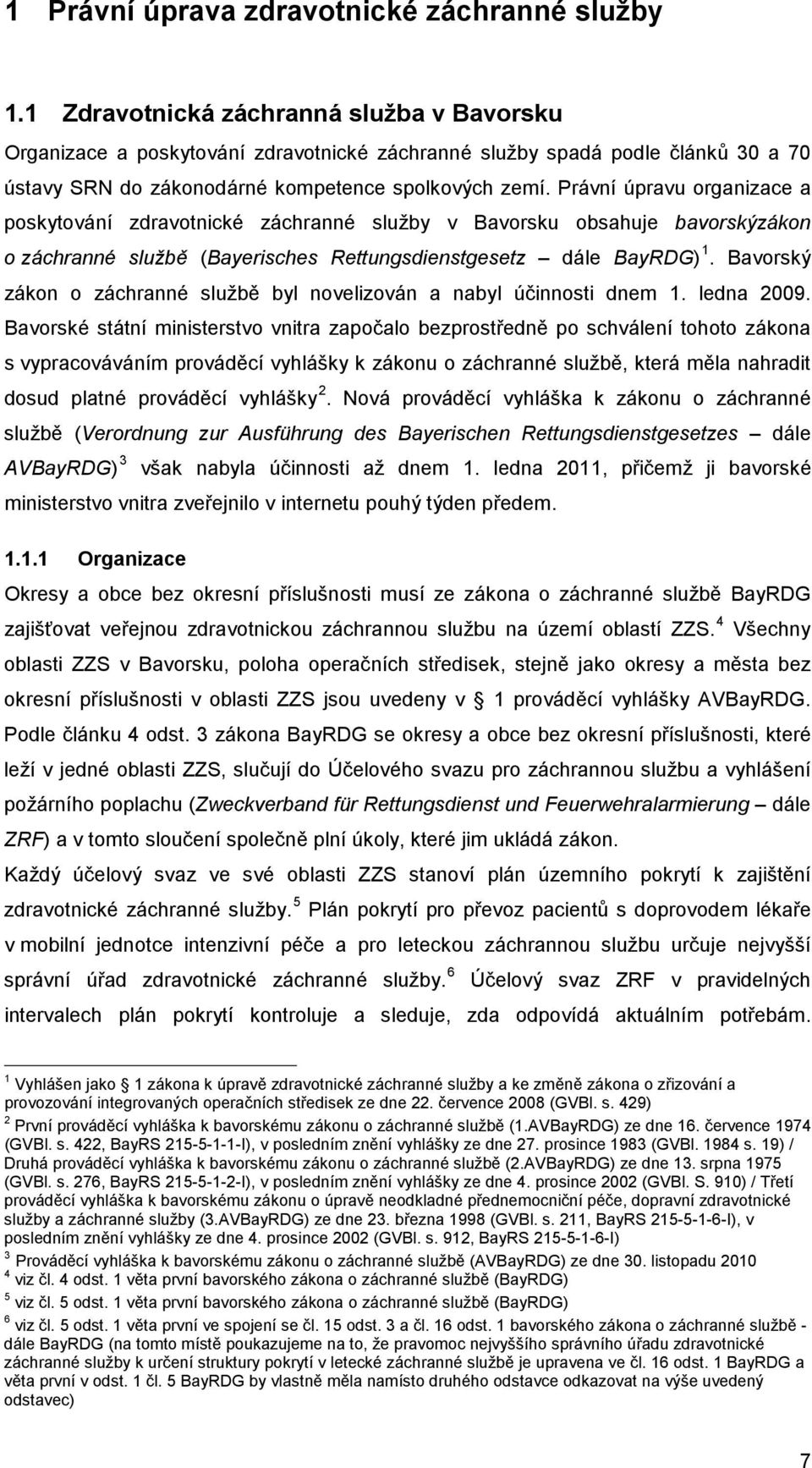 Právní úpravu organizace a poskytování zdravotnické záchranné služby v Bavorsku obsahuje bavorskýzákon o záchranné službě (Bayerisches Rettungsdienstgesetz dále BayRDG) 1.