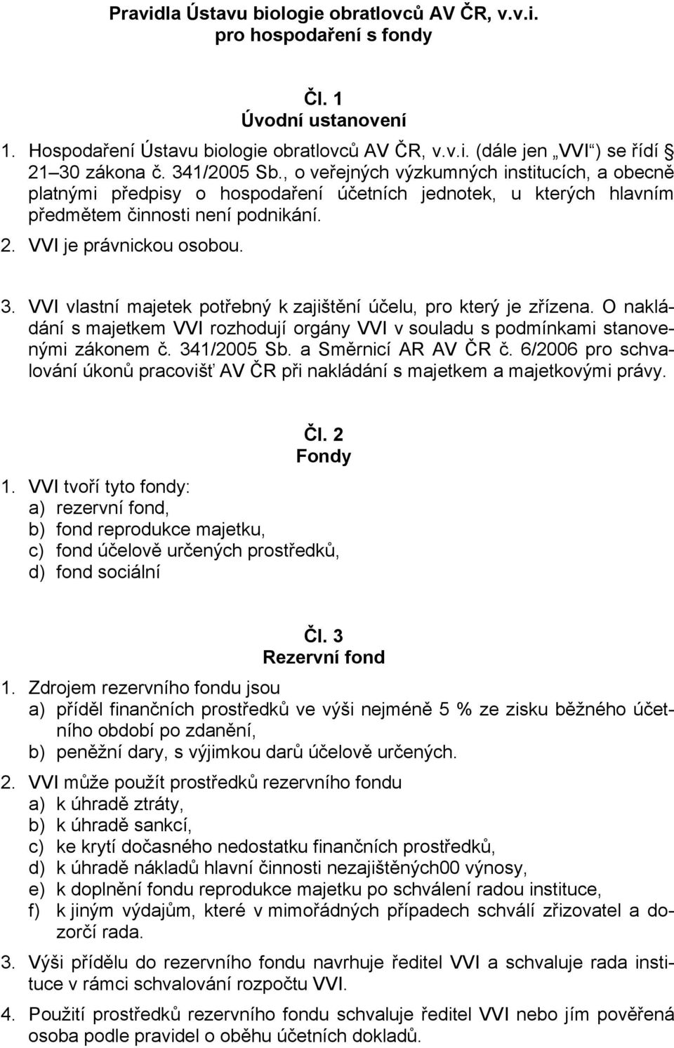 VVI vlastní majetek potřebný k zajištění účelu, pro který je zřízena. O nakládání s majetkem VVI rozhodují orgány VVI v souladu s podmínkami stanovenými zákonem č. 341/2005 Sb. a Směrnicí AR AV ČR č.