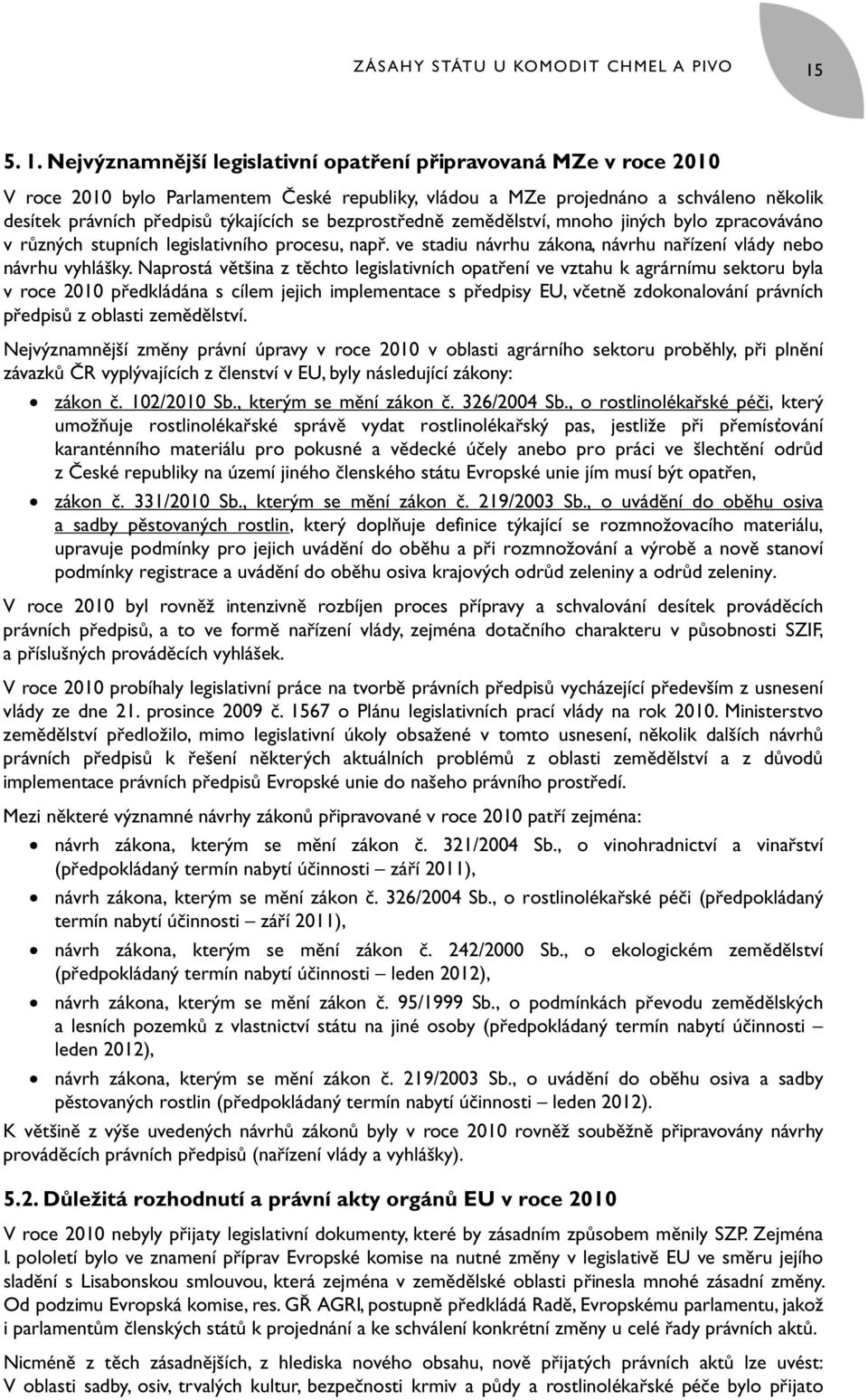 se bezprostředně zemědělství, mnoho jiných bylo zpracováváno v různých stupních legislativního procesu, např. ve stadiu návrhu zákona, návrhu nařízení vlády nebo návrhu vyhlášky.