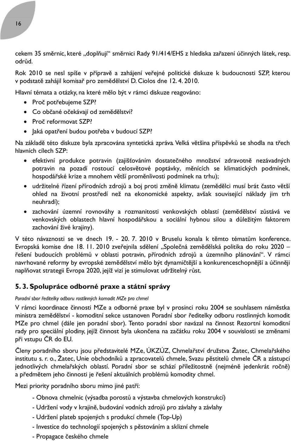 Co občané očekávají od zemědělství? Proč reformovat SZP? Jaká opatření budou potřeba v budoucí SZP? Na základě této diskuze byla zpracována syntetická zpráva.