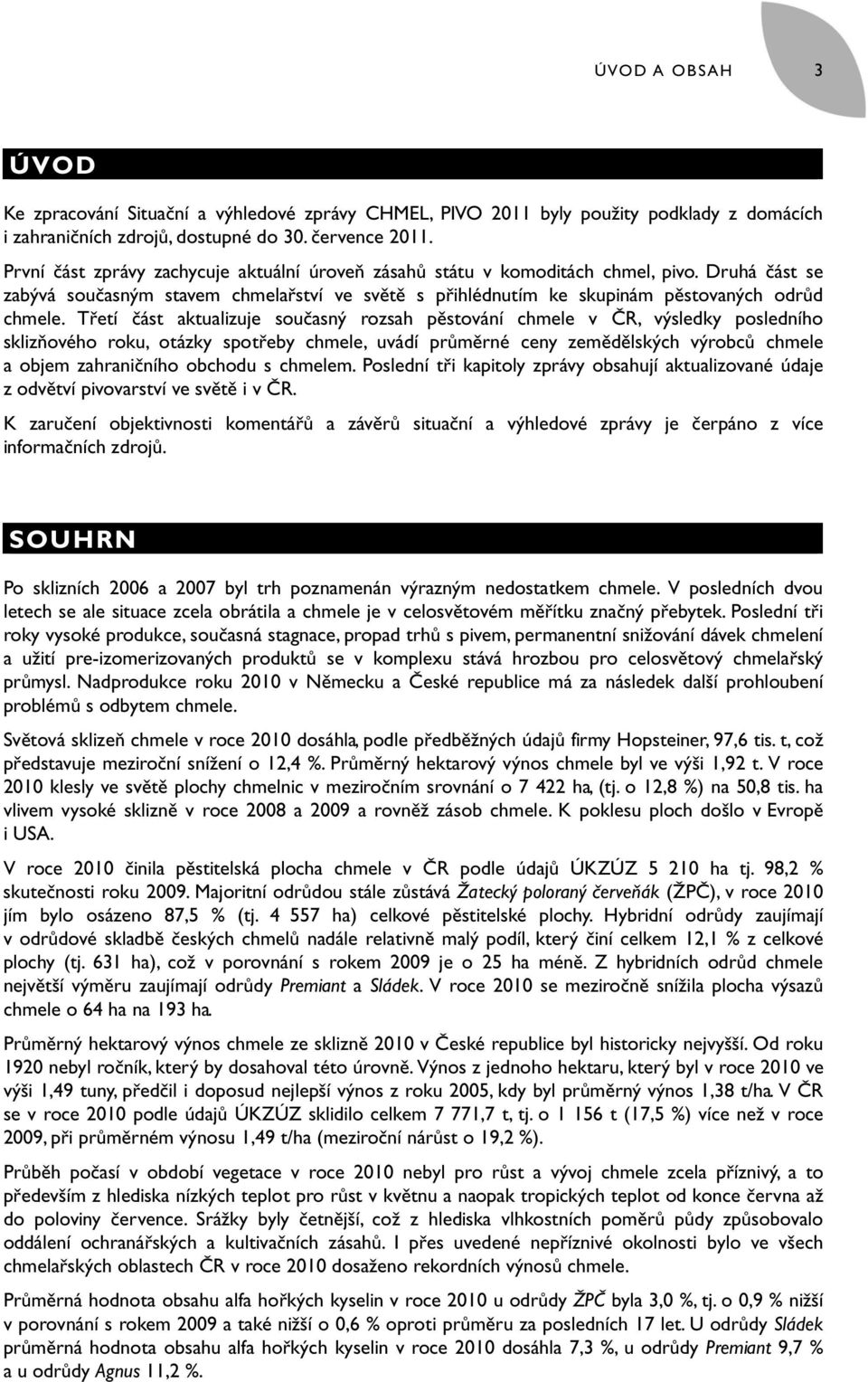 Třetí část aktualizuje současný rozsah pěstování chmele v ČR, výsledky posledního sklizňového roku, otázky spotřeby chmele, uvádí průměrné ceny zemědělských výrobců chmele a objem zahraničního