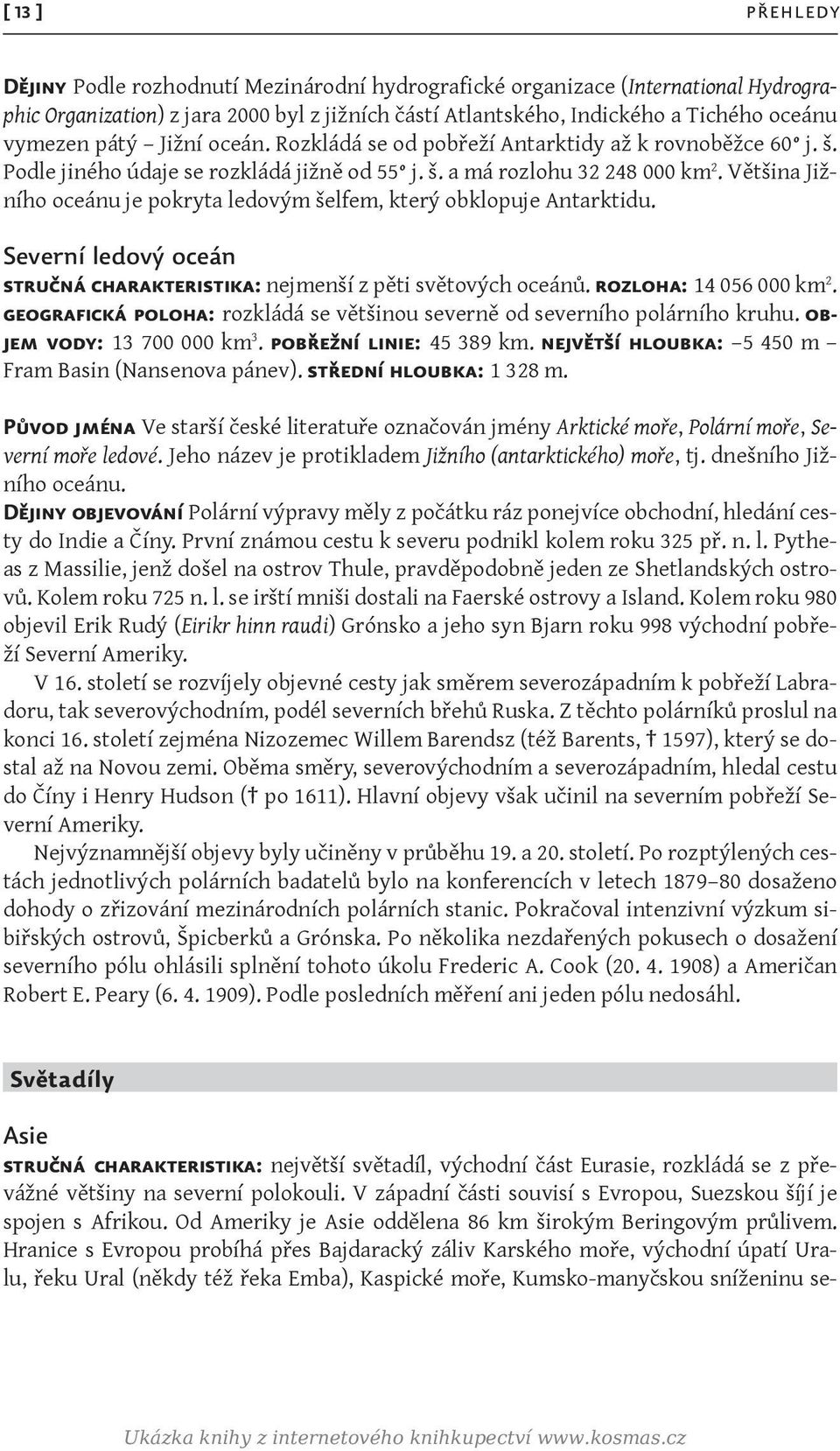 Většina Jižního oceánu je pokryta ledovým šelfem, který obklopuje Antarktidu. Severní ledový oceán stručná charakteristika: nejmenší z pěti světových oceánů. rozloha: 14 056 000 km 2.