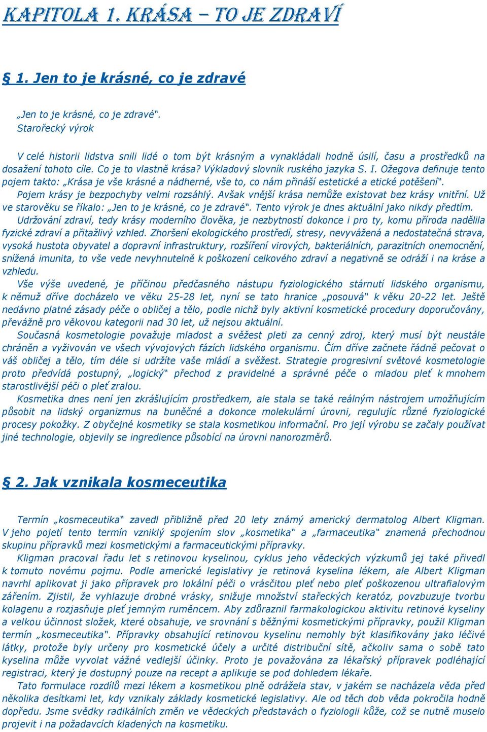 I. Ožegova definuje tento pojem takto: Krása je vše krásné a nádherné, vše to, co nám přináší estetické a etické potěšení. Pojem krásy je bezpochyby velmi rozsáhlý.