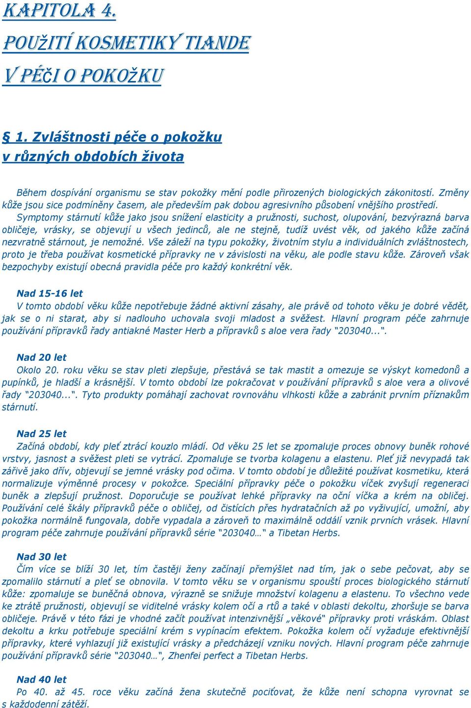 Symptomy stárnutí kůže jako jsou snížení elasticity a pružnosti, suchost, olupování, bezvýrazná barva obličeje, vrásky, se objevují u všech jedinců, ale ne stejně, tudíž uvést věk, od jakého kůže