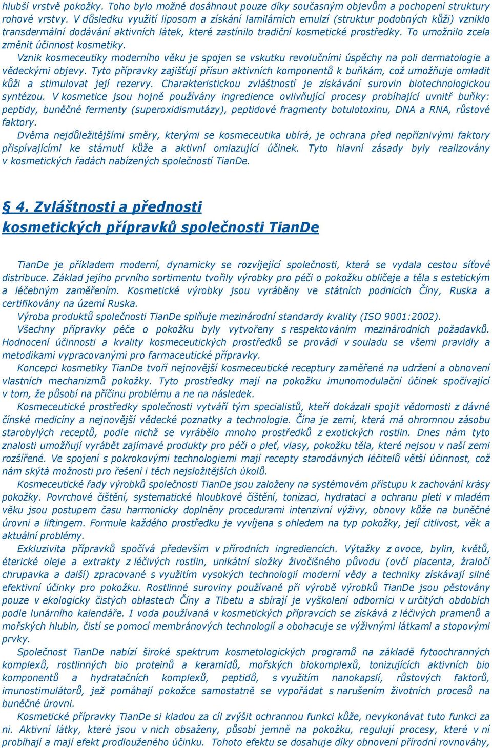 To umožnilo zcela změnit účinnost kosmetiky. Vznik kosmeceutiky moderního věku je spojen se vskutku revolučními úspěchy na poli dermatologie a vědeckými objevy.