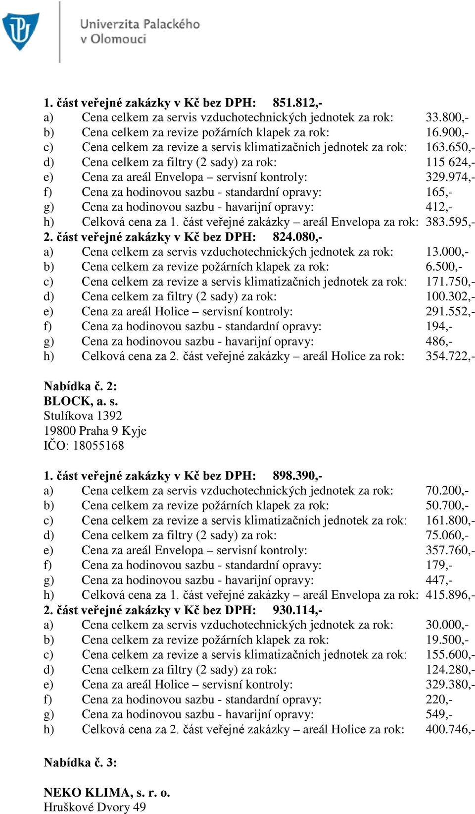 974,- f) Cena za hodinovou sazbu - standardní opravy: 165,- g) Cena za hodinovou sazbu - havarijní opravy: 412,- h) Celková cena za 1. část veřejné zakázky areál Envelopa za rok: 383.595,- 2.