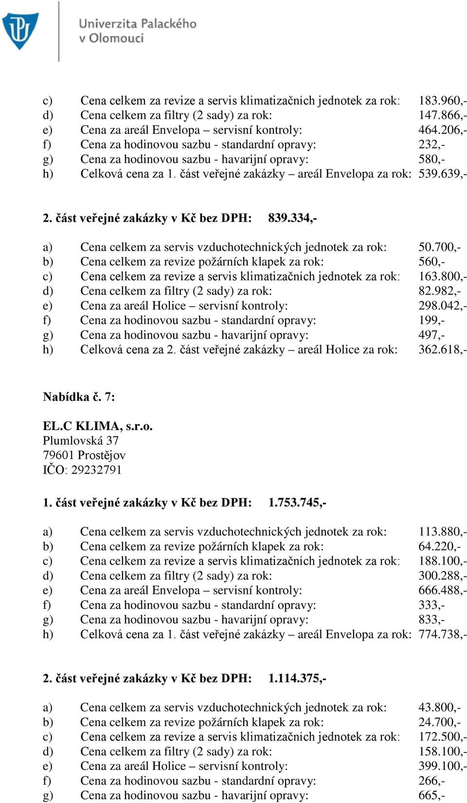 část veřejné zakázky v Kč bez DPH: 839.334,- a) Cena celkem za servis vzduchotechnických jednotek za rok: 50.