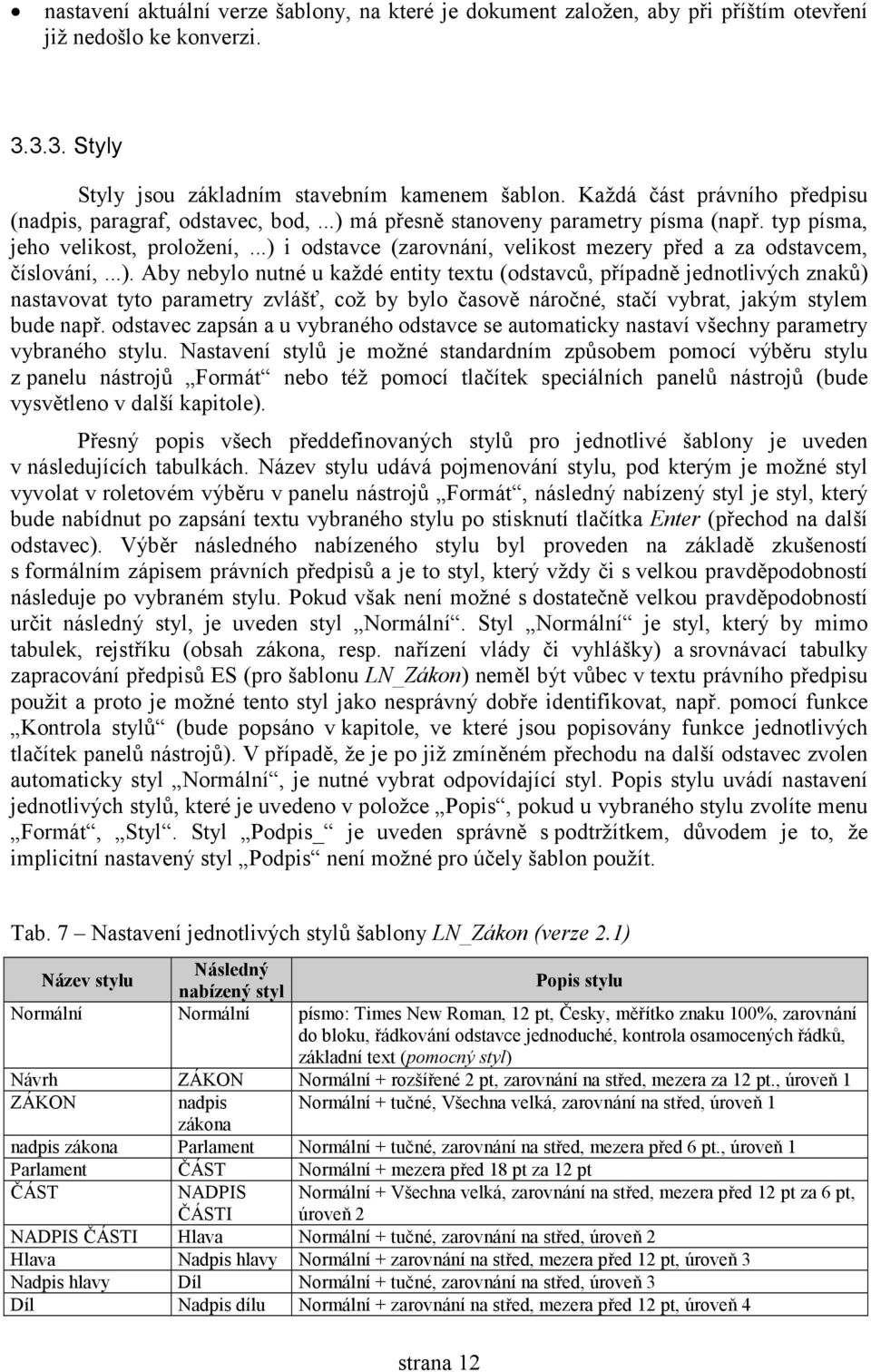 ..) i odstavce (zarovnání, velikost mezery před a za odstavcem, číslování,...). Aby nebylo nutné u každé entity textu (odstavců, případně jednotlivých znaků) nastavovat tyto parametry zvlášť, což by bylo časově náročné, stačí vybrat, jakým stylem bude např.