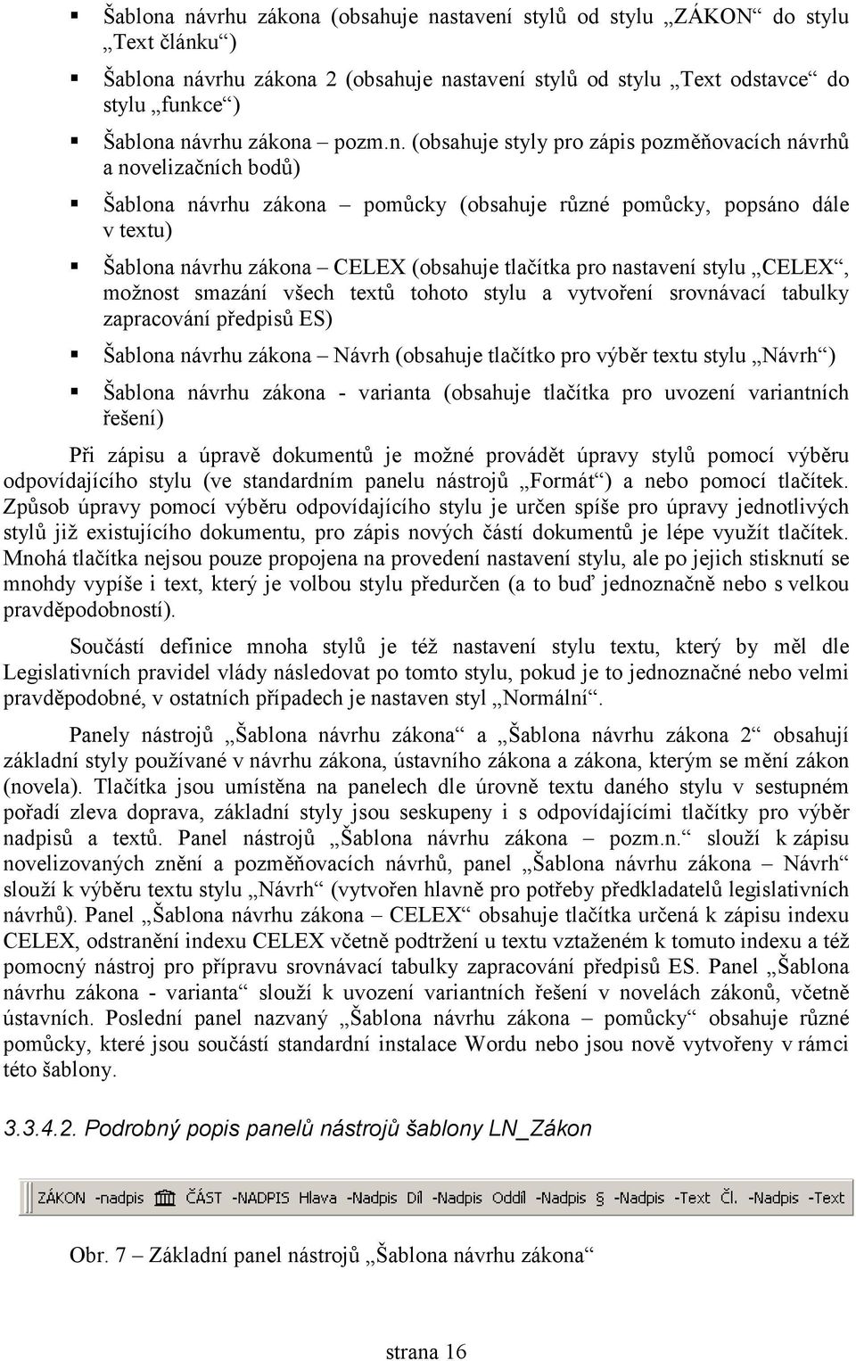 (obsahuje styly pro zápis pozměňovacích návrhů a novelizačních bodů) Šablona návrhu zákona pomůcky (obsahuje různé pomůcky, popsáno dále v textu) Šablona návrhu zákona CELEX (obsahuje tlačítka pro