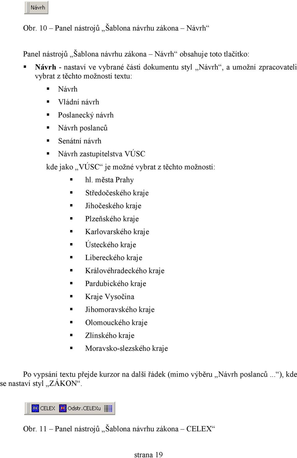 města Prahy Středočeského kraje Jihočeského kraje Plzeňského kraje Karlovarského kraje Ústeckého kraje Libereckého kraje Královéhradeckého kraje Pardubického kraje Kraje Vysočina Jihomoravského kraje