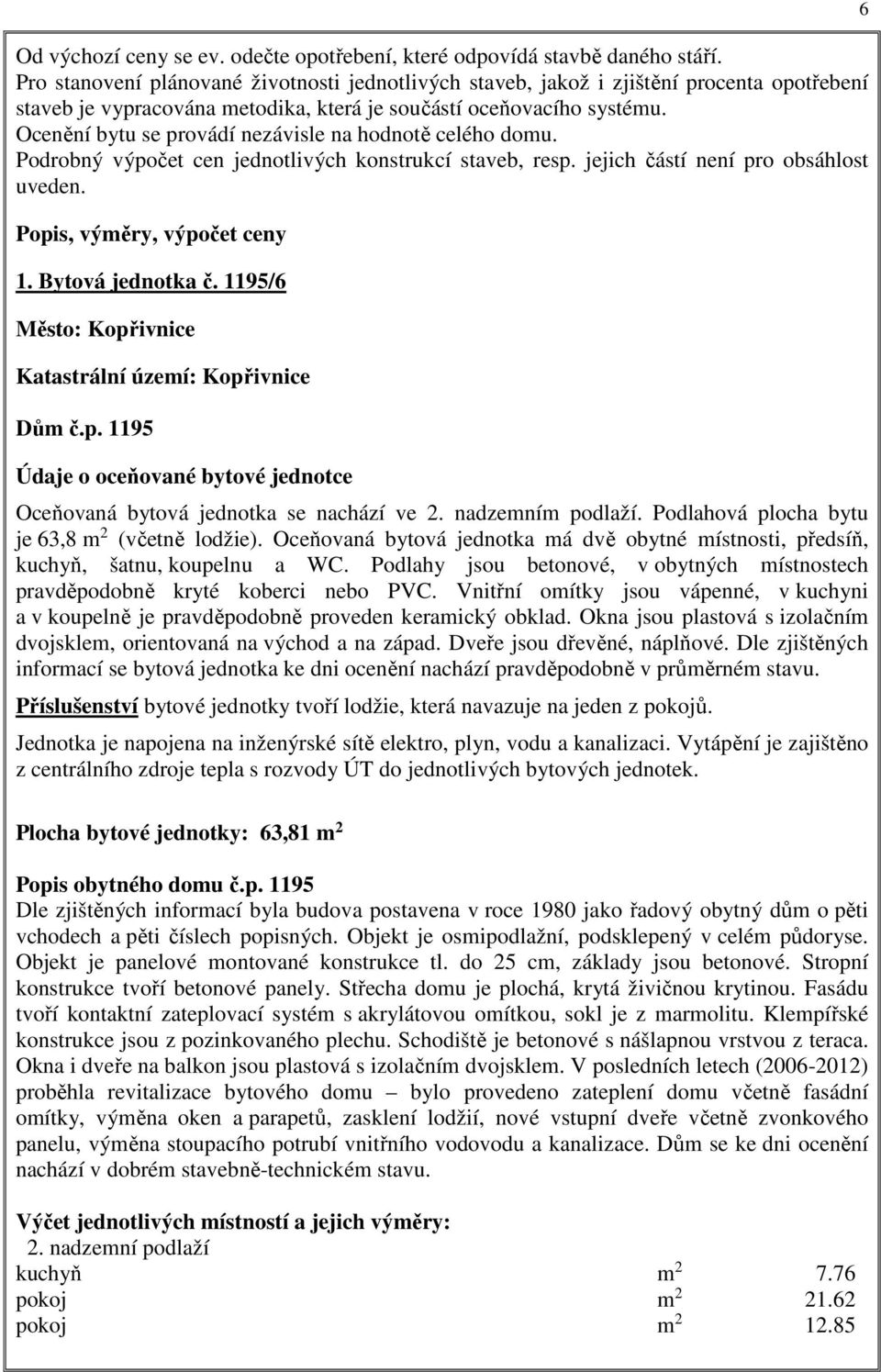 Ocenění bytu se provádí nezávisle na hodnotě celého domu. Podrobný výpočet cen jednotlivých konstrukcí staveb, resp. jejich částí není pro obsáhlost uveden. Popis, výměry, výpočet ceny 1.