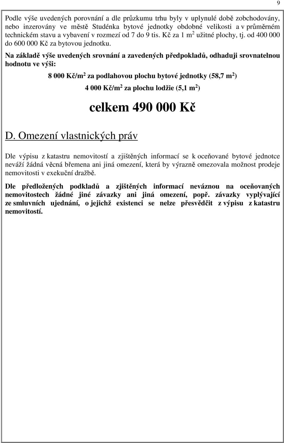 Na základě výše uvedených srovnání a zavedených předpokladů, odhaduji srovnatelnou hodnotu ve výši: 8 000 Kč/m 2 za podlahovou plochu bytové jednotky (58,7 m 2 ) 4 000 Kč/m 2 za plochu lodžie (5,1 m