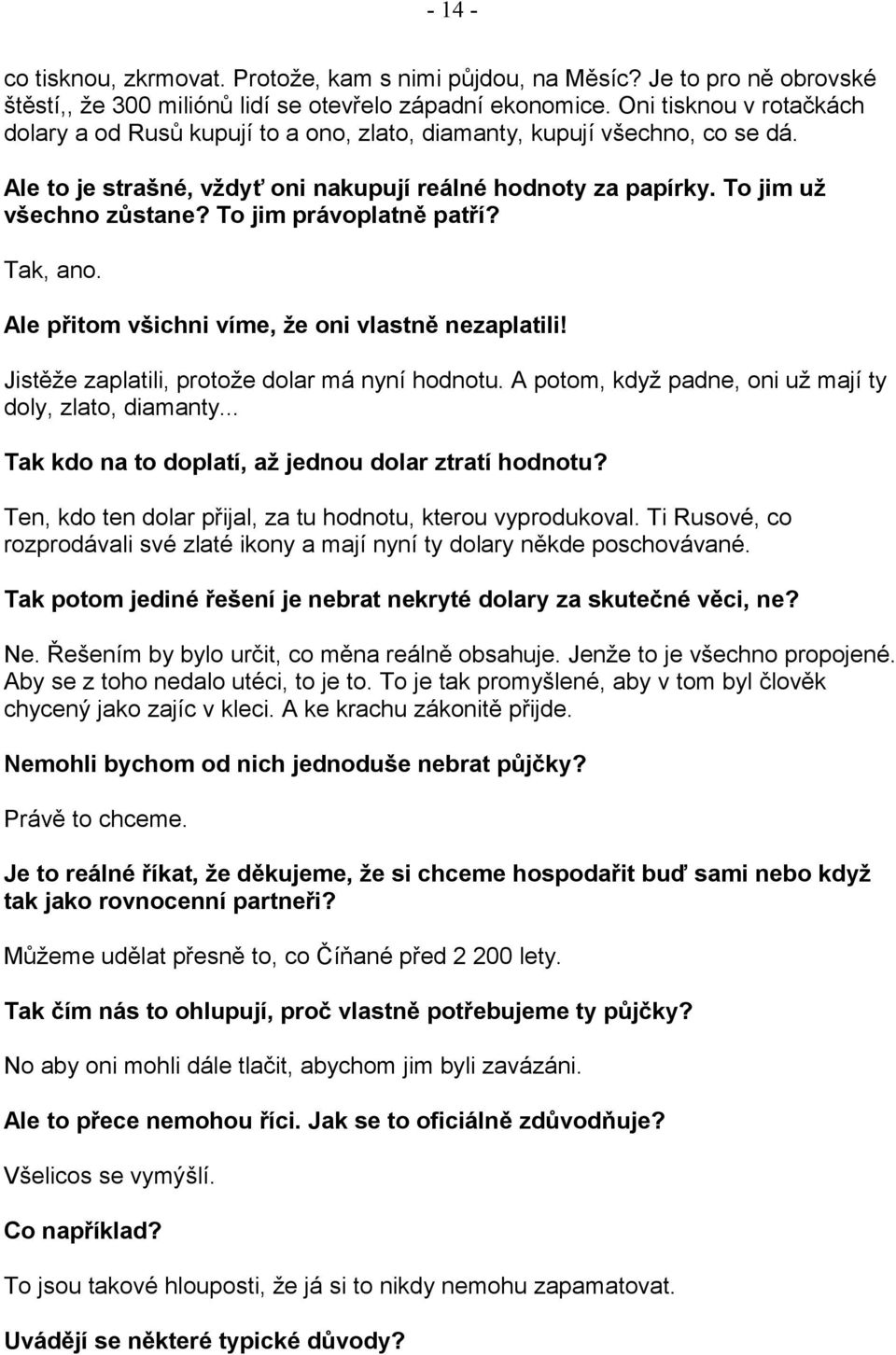 To jim právoplatně patří? Tak, ano. Ale přitom všichni víme, že oni vlastně nezaplatili! Jistěže zaplatili, protože dolar má nyní hodnotu. A potom, když padne, oni už mají ty doly, zlato, diamanty.