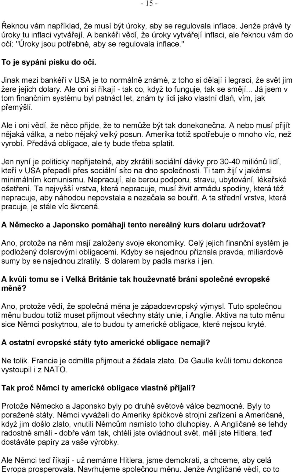 Jinak mezi bankéři v USA je to normálně známé, z toho si dělají i legraci, že svět jim žere jejich dolary. Ale oni si říkají - tak co, když to funguje, tak se smějí.