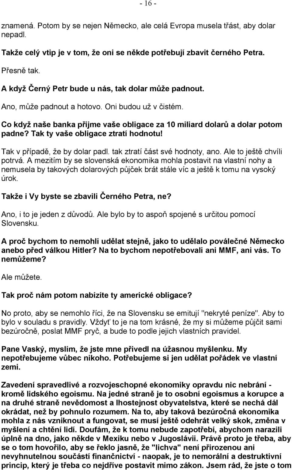 Tak ty vaše obligace ztratí hodnotu! Tak v případě, že by dolar padl. tak ztratí část své hodnoty, ano. Ale to ještě chvíli potrvá.