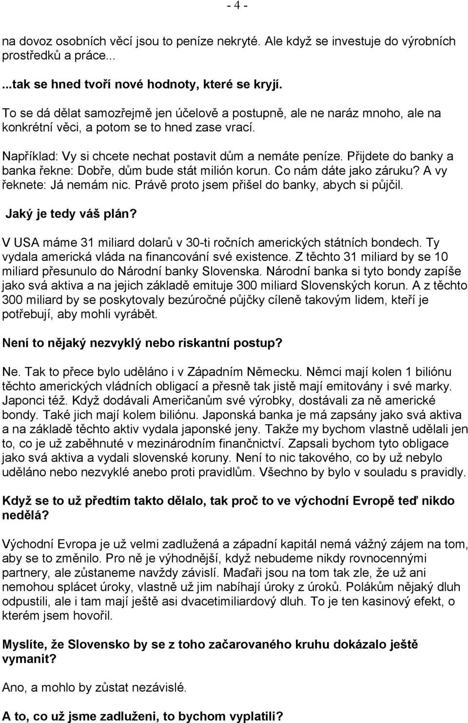 Přijdete do banky a banka řekne: Dobře, dům bude stát milión korun. Co nám dáte jako záruku? A vy řeknete: Já nemám nic. Právě proto jsem přišel do banky, abych si půjčil. Jaký je tedy váš plán?