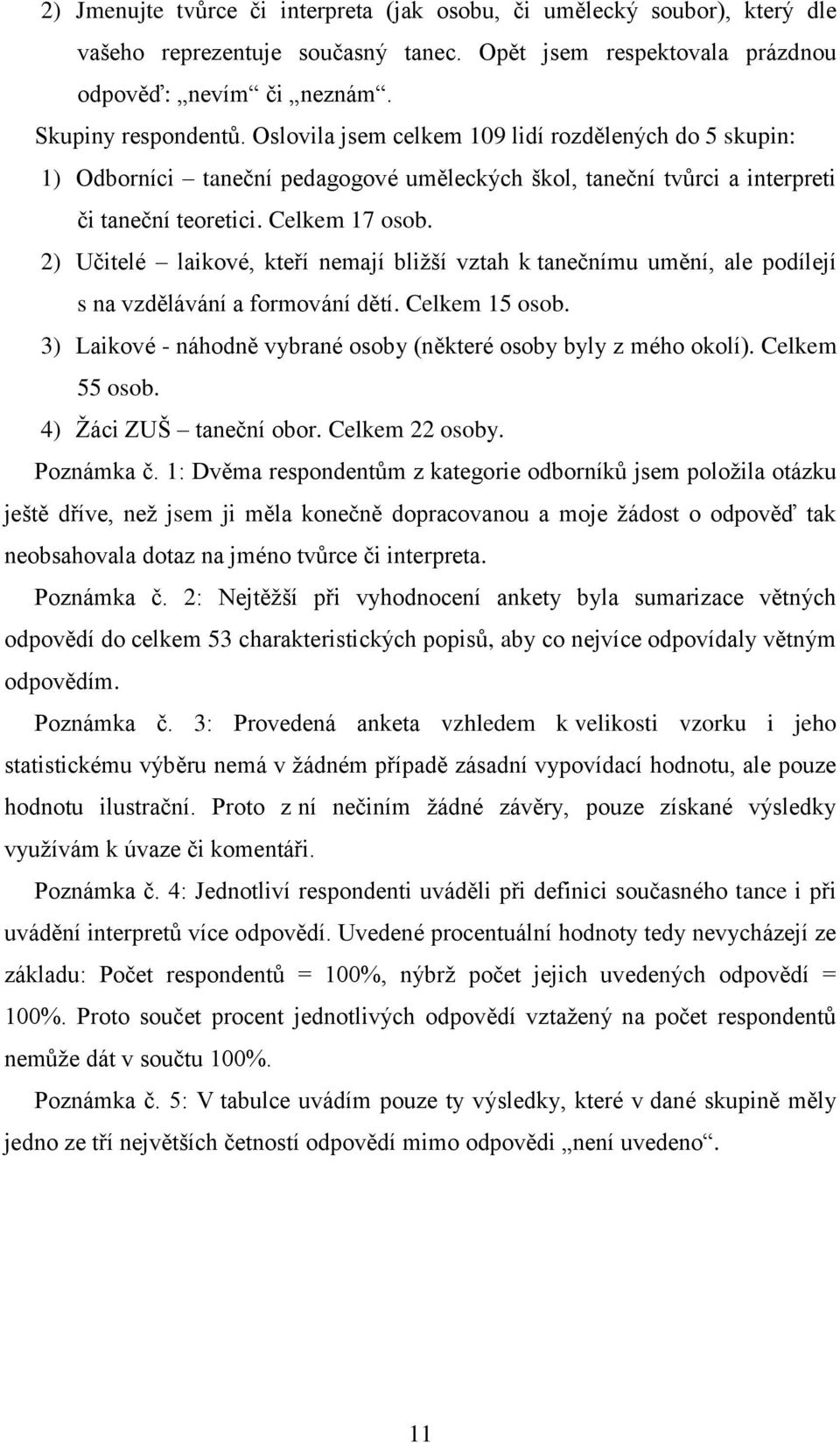 2) Učitelé laikové, kteří nemají bližší vztah k tanečnímu umění, ale podílejí s na vzdělávání a formování dětí. Celkem 15 osob. 3) Laikové - náhodně vybrané osoby (některé osoby byly z mého okolí).