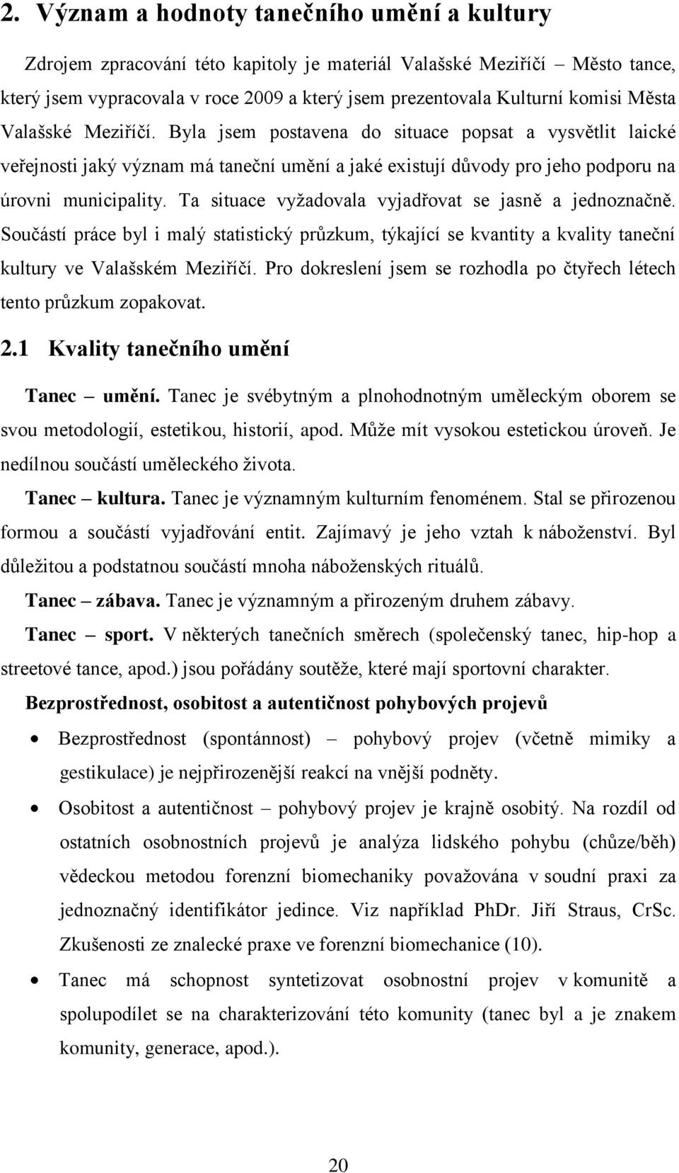 Ta situace vyžadovala vyjadřovat se jasně a jednoznačně. Součástí práce byl i malý statistický průzkum, týkající se kvantity a kvality taneční kultury ve Valašském Meziříčí.